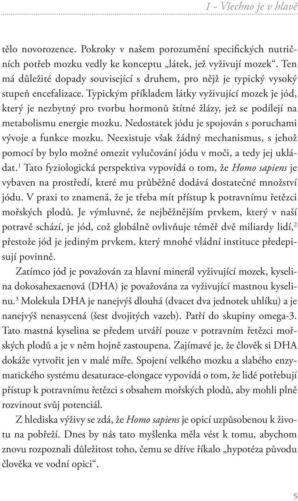 Typickým příkladem látky vyživující mozek je jód, který je nezbytný pro tvorbu hormonů štítné žlázy, jež se podílejí na metabolismu energie mozku.