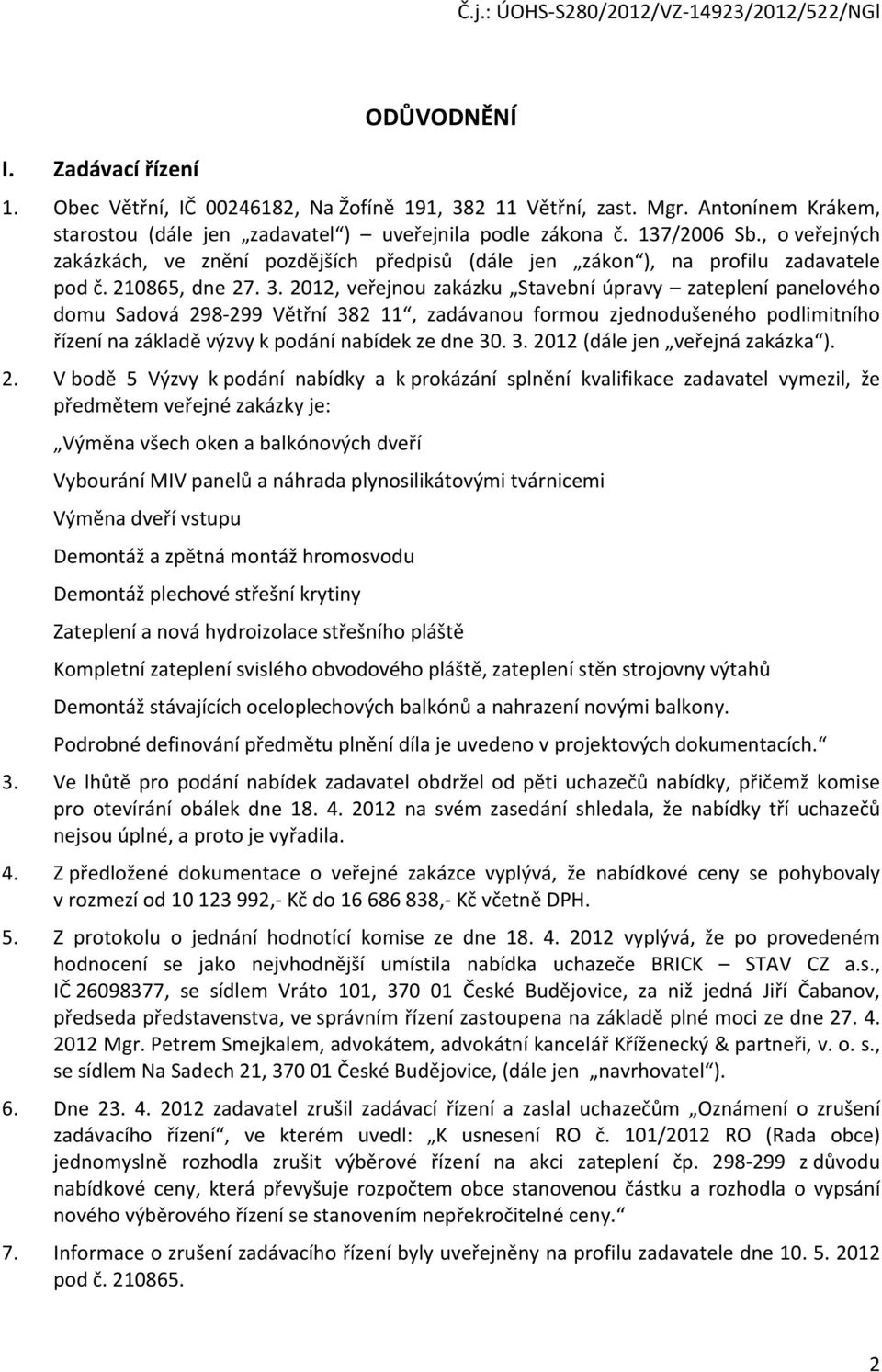 2012, veřejnou zakázku Stavební úpravy zateplení panelového domu Sadová 298-299 Větřní 382 11, zadávanou formou zjednodušeného podlimitního řízení na základě výzvy k podání nabídek ze dne 30. 3. 2012 (dále jen veřejná zakázka ).