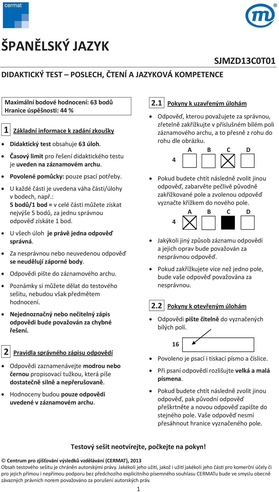 : 5bodů/1bod=vceléčástimžetezískat nejvýše5bod,zajednusprávnou odpovězískáte1bod. Uvšechúlohjeprávějednaodpově správná. Zanesprávnouneboneuvedenouodpově seneudělujízápornébody.