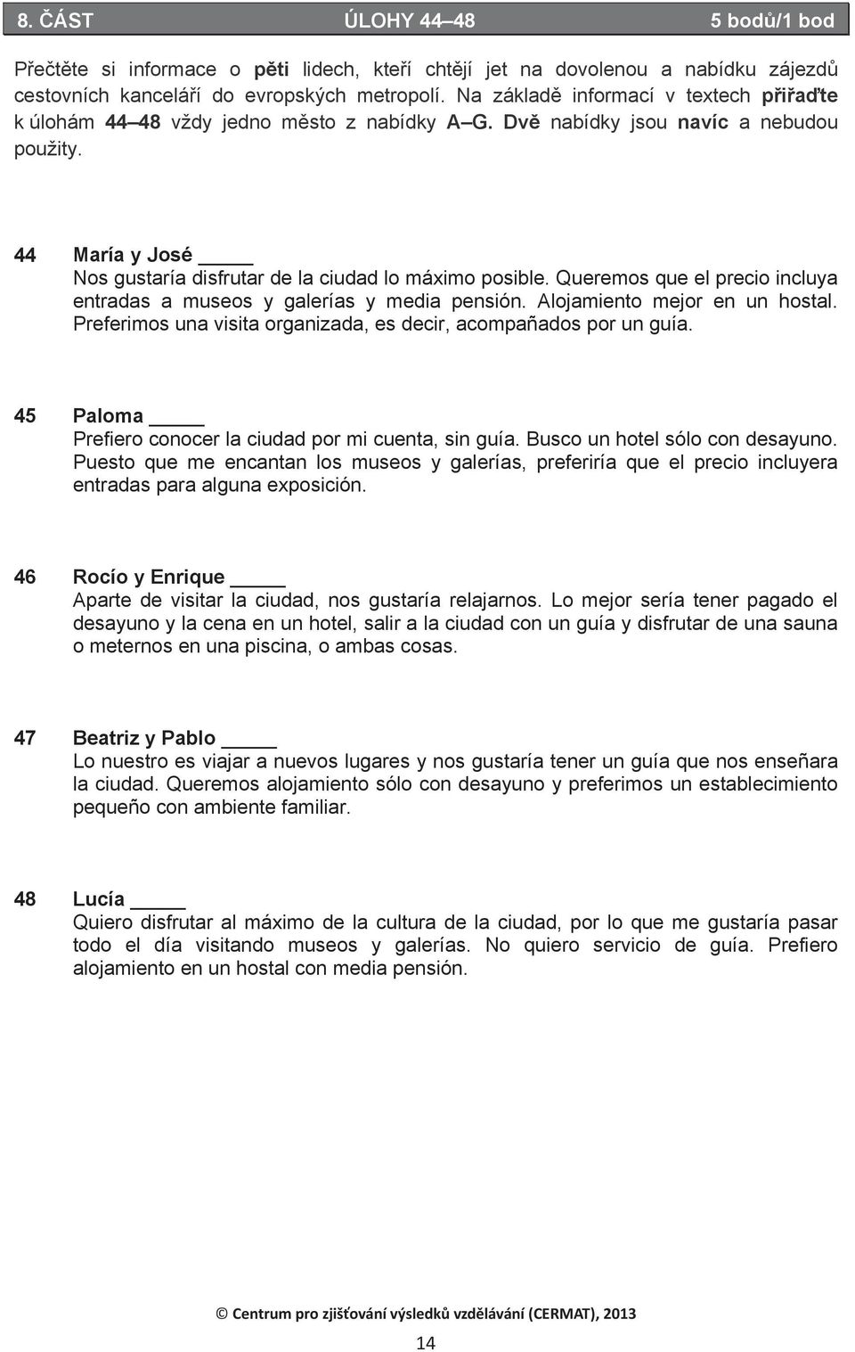 Queremos que el precio incluya entradas a museos y galerías y media pensión. Alojamiento mejor en un hostal. Preferimos una visita organizada, es decir, acompañados por un guía.