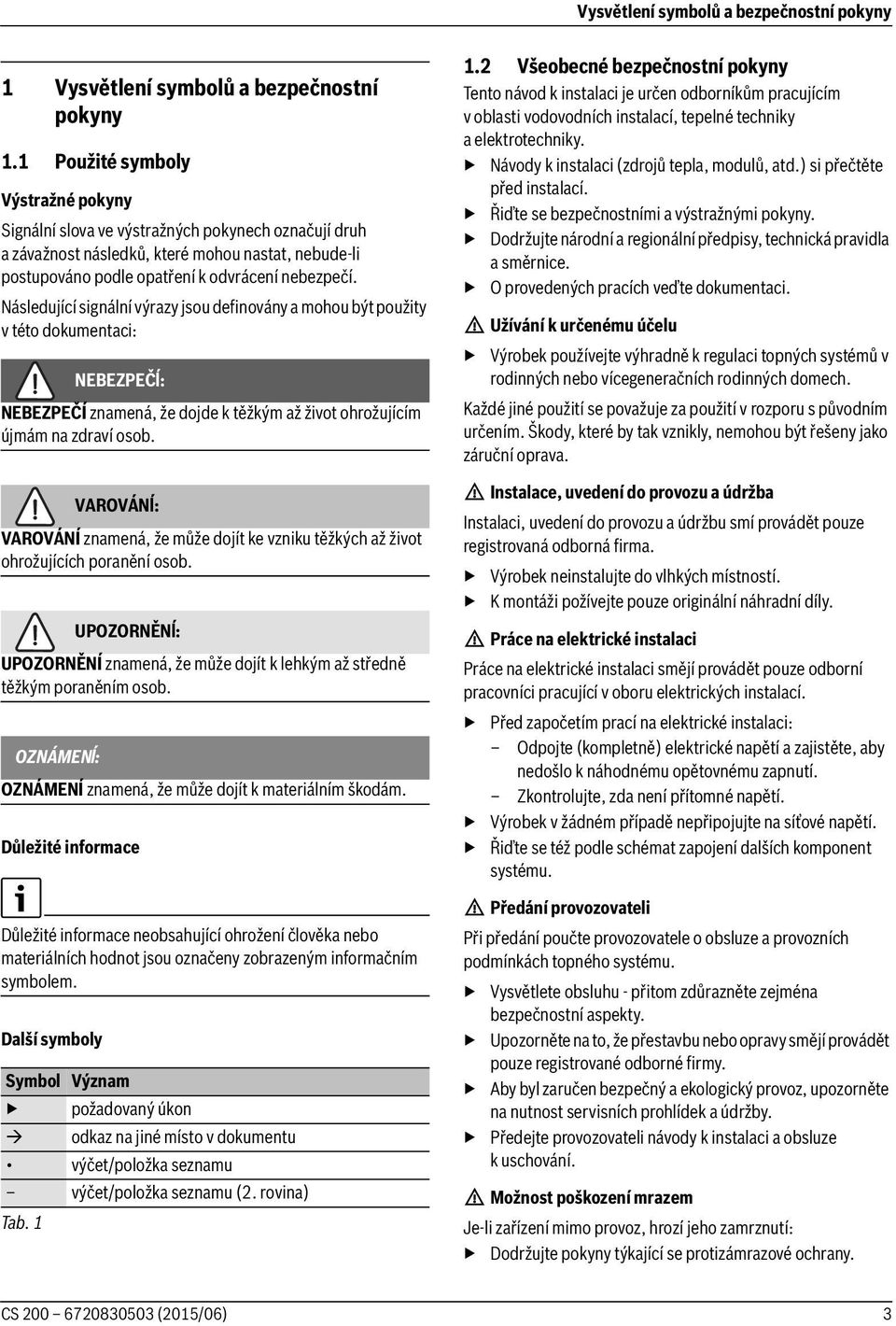 Následující signální výrazy jsou definovány a mohou být použity v této dokumentaci: NEBEZPEČĺ: NEBEZPEČÍ znamená, že dojde k těžkým až život ohrožujícím újmám na zdraví osob.