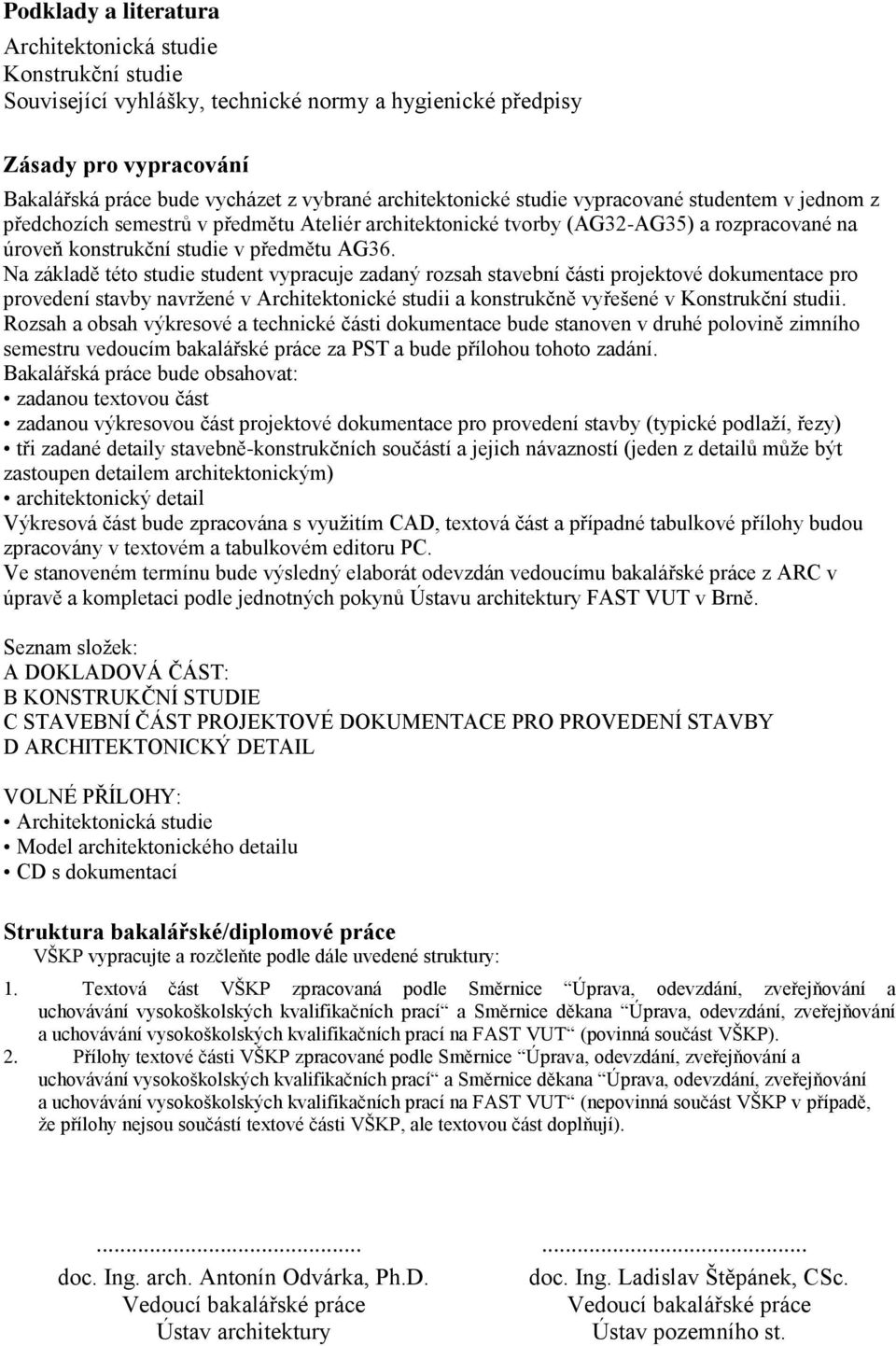 Na základě této studie student vypracuje zadaný rozsah stavební části projektové dokumentace pro provedení stavby navržené v Architektonické studii a konstrukčně vyřešené v Konstrukční studii.