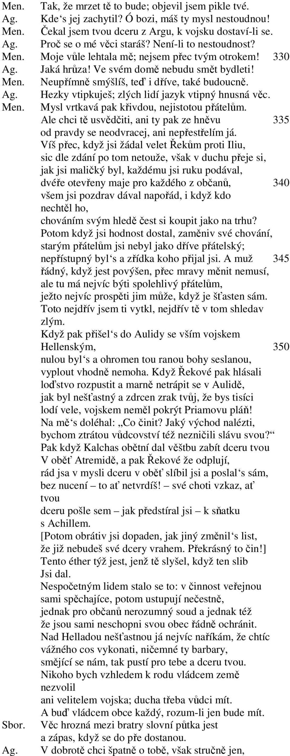 Men. Mysl vrtkavá pak křivdou, nejistotou přátelům. Ale chci tě usvědčiti, ani ty pak ze hněvu 335 od pravdy se neodvracej, ani nepřestřelím já.