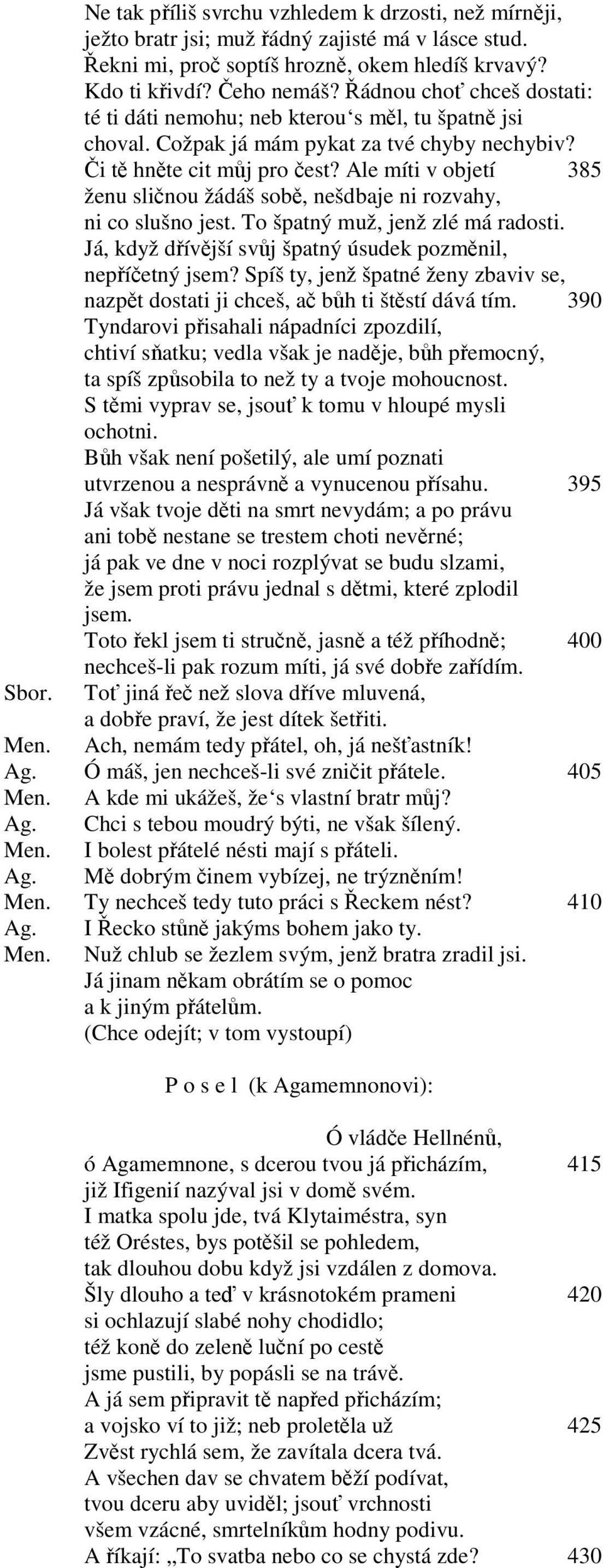 Ale míti v objetí 385 ženu sličnou žádáš sobě, nešdbaje ni rozvahy, ni co slušno jest. To špatný muž, jenž zlé má radosti. Já, když dřívější svůj špatný úsudek pozměnil, nepříčetný jsem?