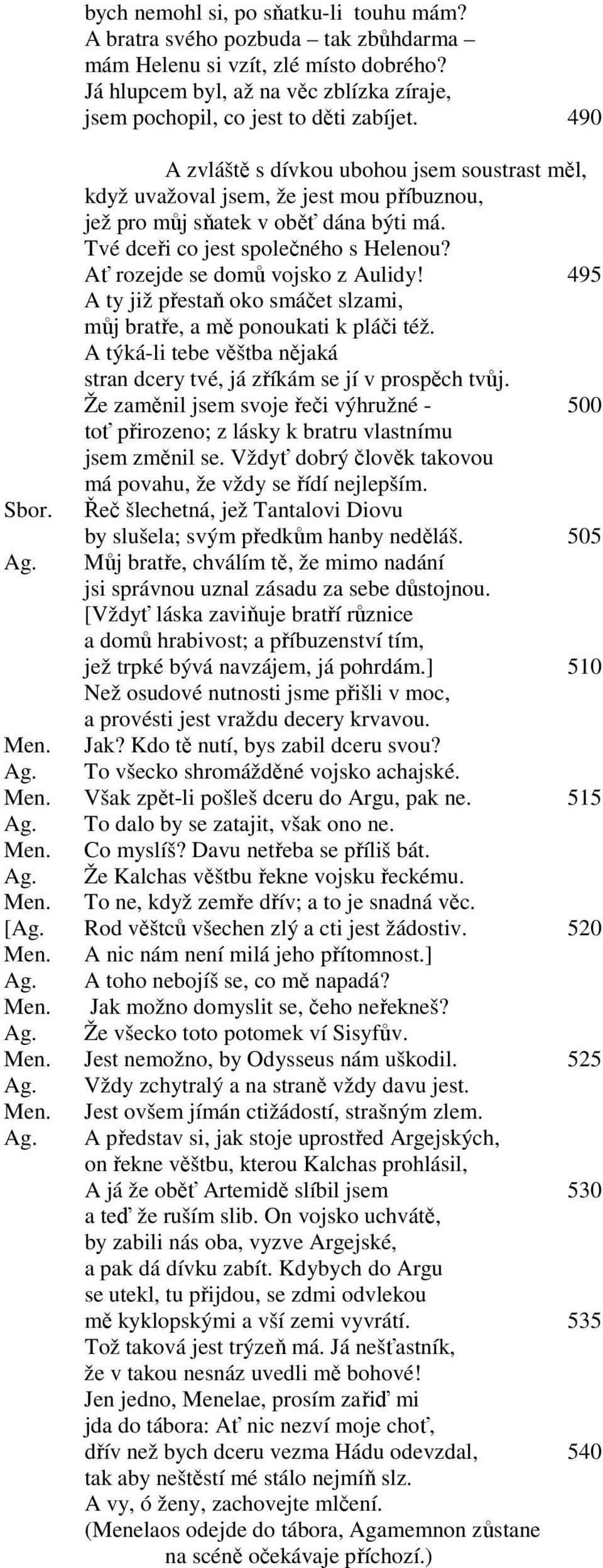 Ať rozejde se domů vojsko z Aulidy! 495 A ty již přestaň oko smáčet slzami, můj bratře, a mě ponoukati k pláči též. A týká-li tebe věštba nějaká stran dcery tvé, já zříkám se jí v prospěch tvůj.