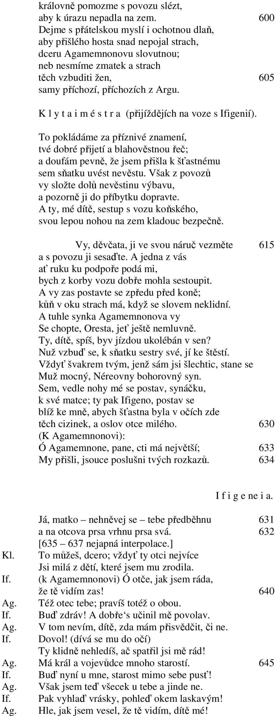 K l y t a i m é s t r a (přijíždějích na voze s Ifigenií). To pokládáme za příznivé znamení, tvé dobré přijetí a blahověstnou řeč; a doufám pevně, že jsem přišla k šťastnému sem sňatku uvést nevěstu.