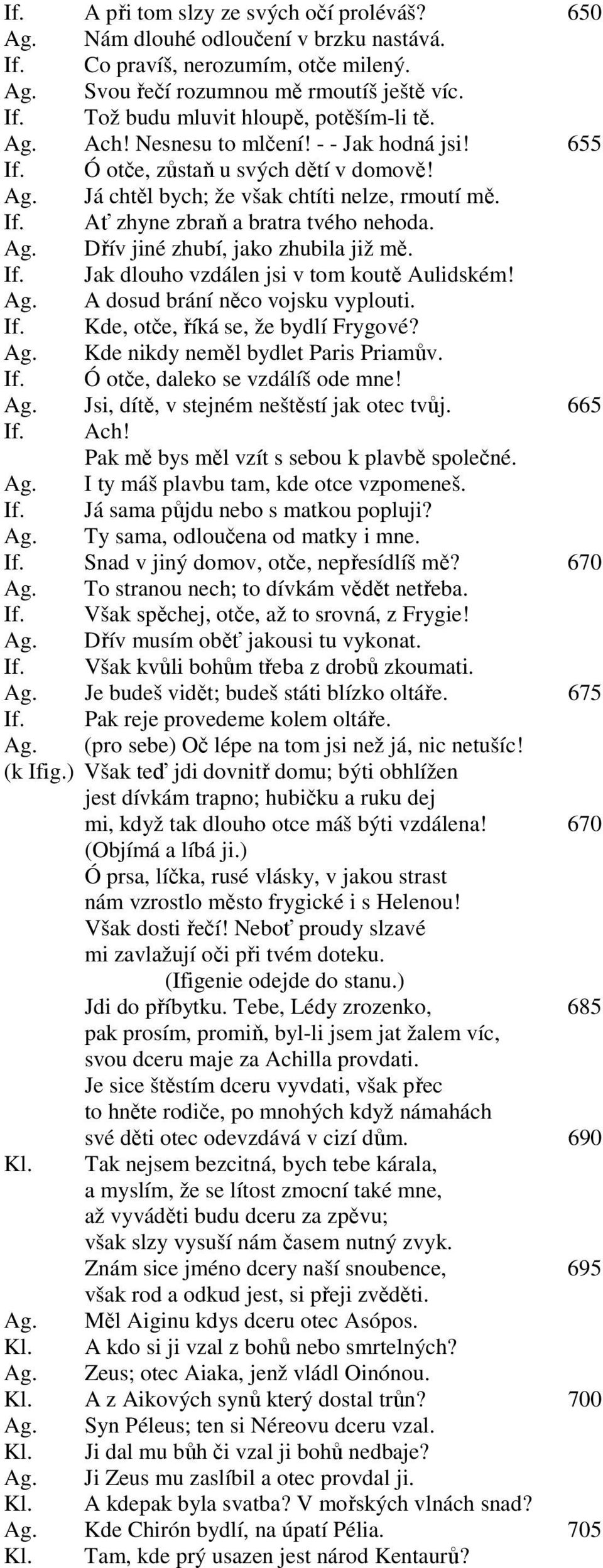 If. Jak dlouho vzdálen jsi v tom koutě Aulidském! Ag. A dosud brání něco vojsku vyplouti. If. Kde, otče, říká se, že bydlí Frygové? Ag. Kde nikdy neměl bydlet Paris Priamův. If. Ó otče, daleko se vzdálíš ode mne!