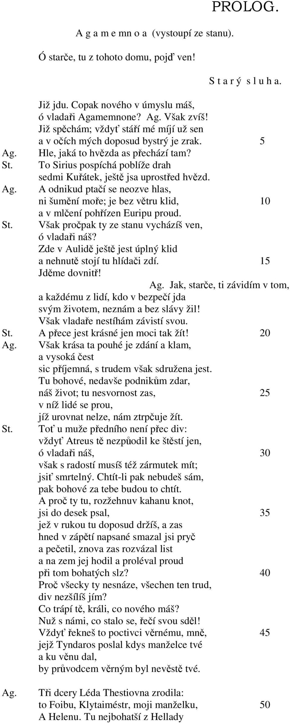 A odnikud ptačí se neozve hlas, ni šumění moře; je bez větru klid, 10 a v mlčení pohřízen Euripu proud. Však pročpak ty ze stanu vycházíš ven, ó vladaři náš?