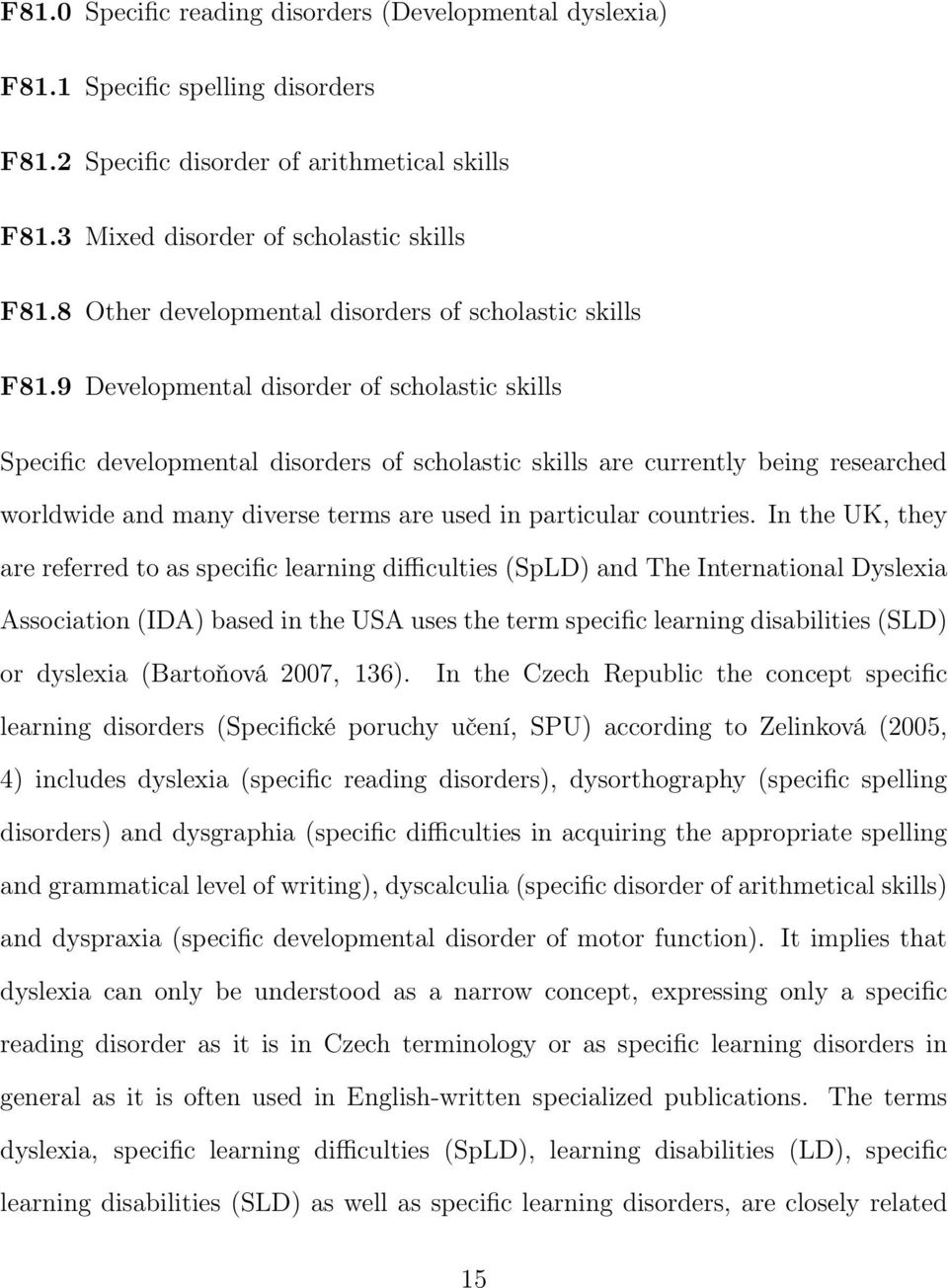 9 Developmental disorder of scholastic skills Specific developmental disorders of scholastic skills are currently being researched worldwide and many diverse terms are used in particular countries.