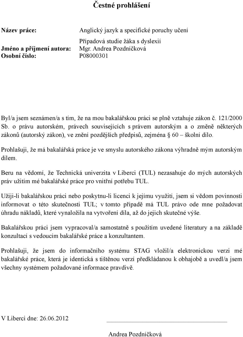 m a o zm%n% n%kter!ch zákon& (autorsk! zákon), ve zn%ní pozd%j'ích p#edpis&, zejména 60 'kolní dílo. Prohla'uji, $e má bakalá#ská práce je ve smyslu autorského zákona v!hradn% m!m autorsk!m dílem.