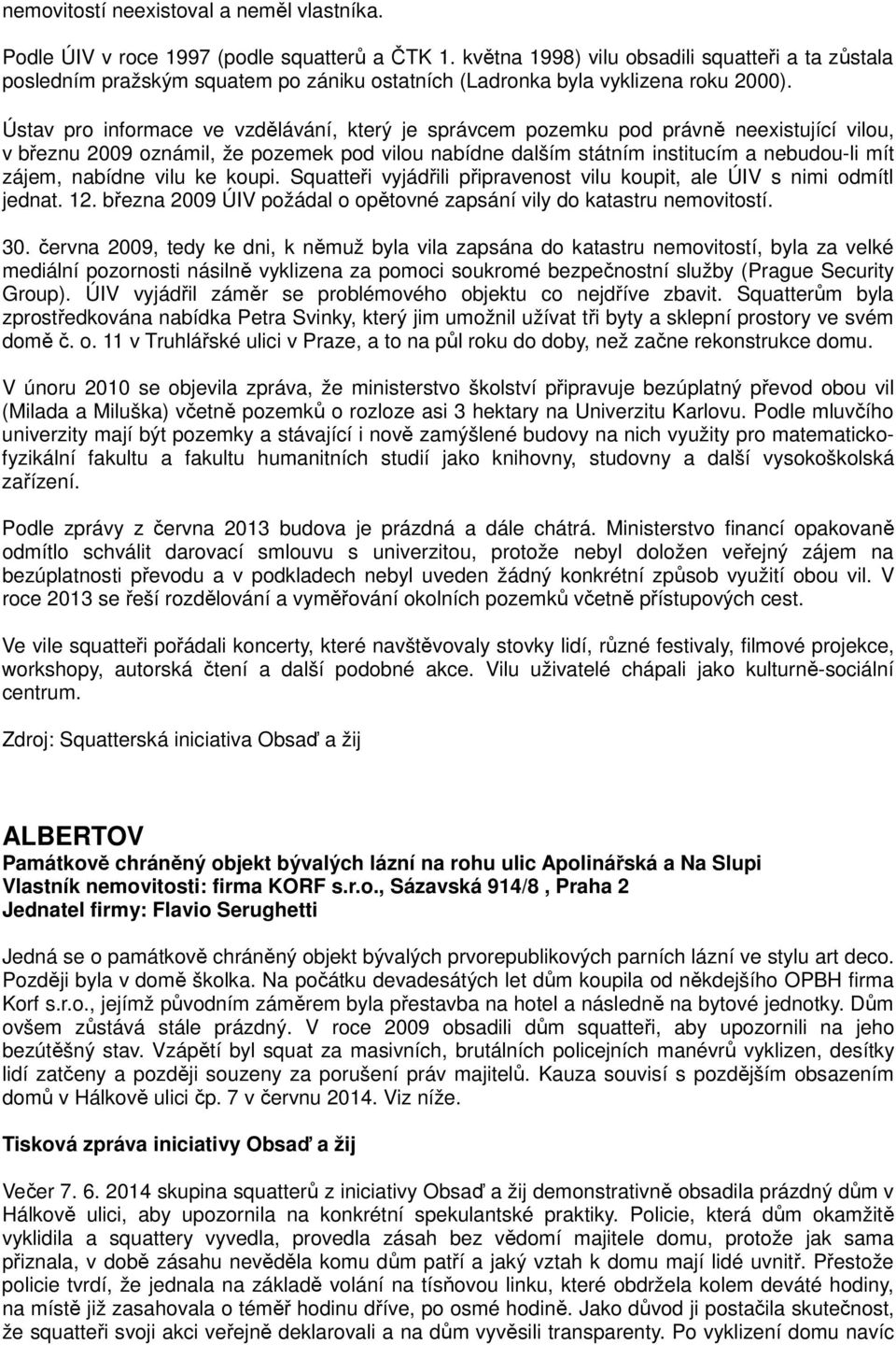 Ústav pro informace ve vzdělávání, který je správcem pozemku pod právně neexistující vilou, v březnu 2009 oznámil, že pozemek pod vilou nabídne dalším státním institucím a nebudou-li mít zájem,