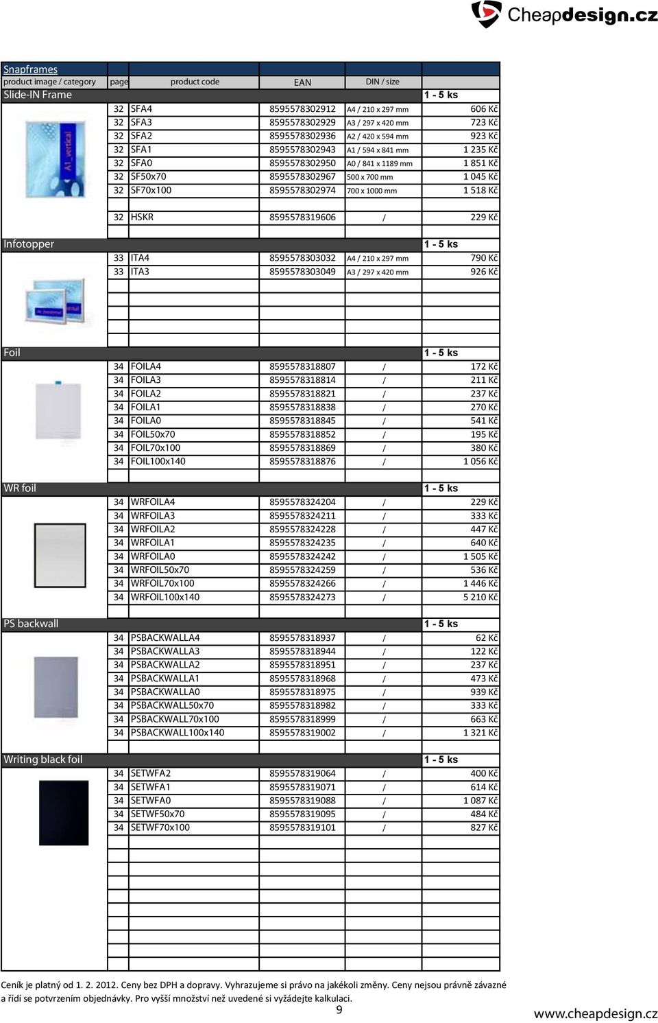 700 x 1000 mm 1 518 Kč 32 HSKR 8595578319606 / 229 Kč Infotopper 33 ITA4 8595578303032 A4 / 210 x 297 mm 790 Kč 33 ITA3 8595578303049 A3 / 297 x 420 mm 926 Kč Foil WR foil PS backwall Writing black