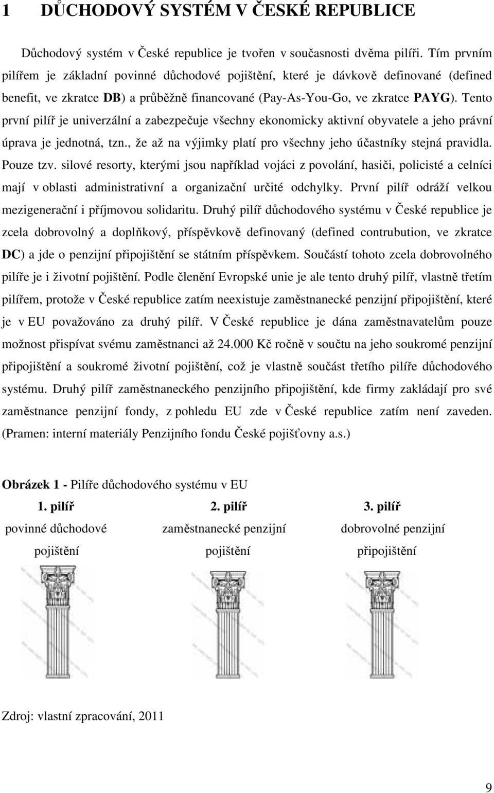 Tento první pilíř je univerzální a zabezpečuje všechny ekonomicky aktivní obyvatele a jeho právní úprava je jednotná, tzn., že až na výjimky platí pro všechny jeho účastníky stejná pravidla.