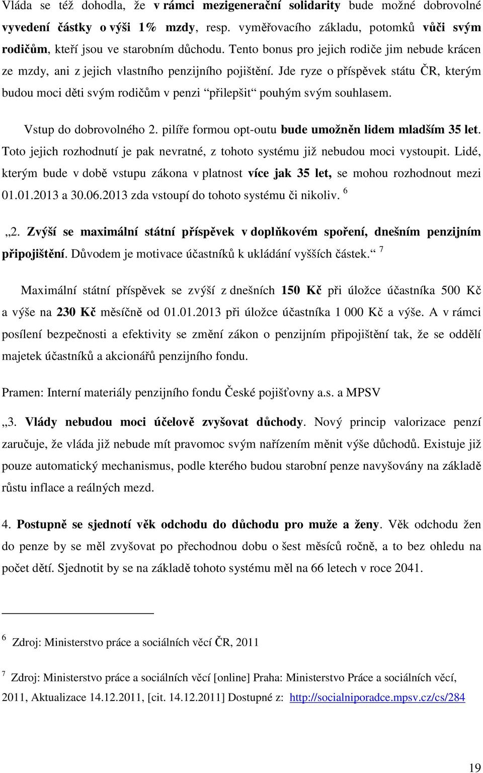 Jde ryze o příspěvek státu ČR, kterým budou moci děti svým rodičům v penzi přilepšit pouhým svým souhlasem. Vstup do dobrovolného 2. pilíře formou opt-outu bude umožněn lidem mladším 35 let.