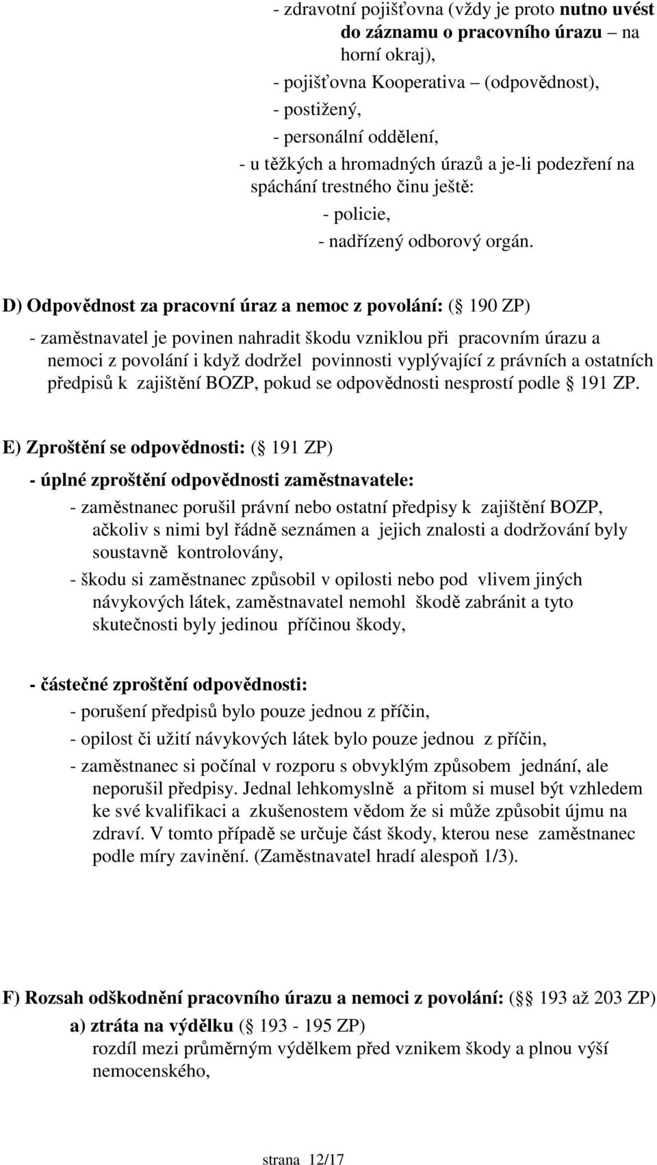 D) Odpovědnost za pracovní úraz a nemoc z povolání: ( 190 ZP) - zaměstnavatel je povinen nahradit škodu vzniklou při pracovním úrazu a nemoci z povolání i když dodržel povinnosti vyplývající z