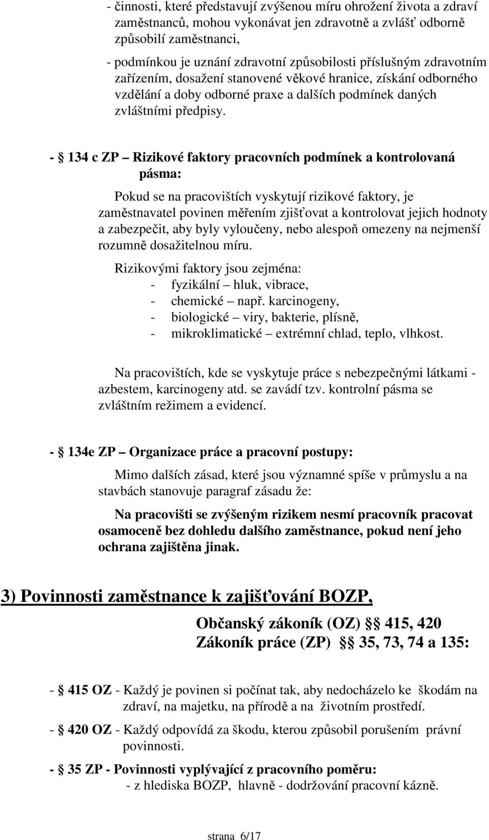 - 134 c ZP Rizikové faktory pracovních podmínek a kontrolovaná pásma: Pokud se na pracovištích vyskytují rizikové faktory, je zaměstnavatel povinen měřením zjišťovat a kontrolovat jejich hodnoty a