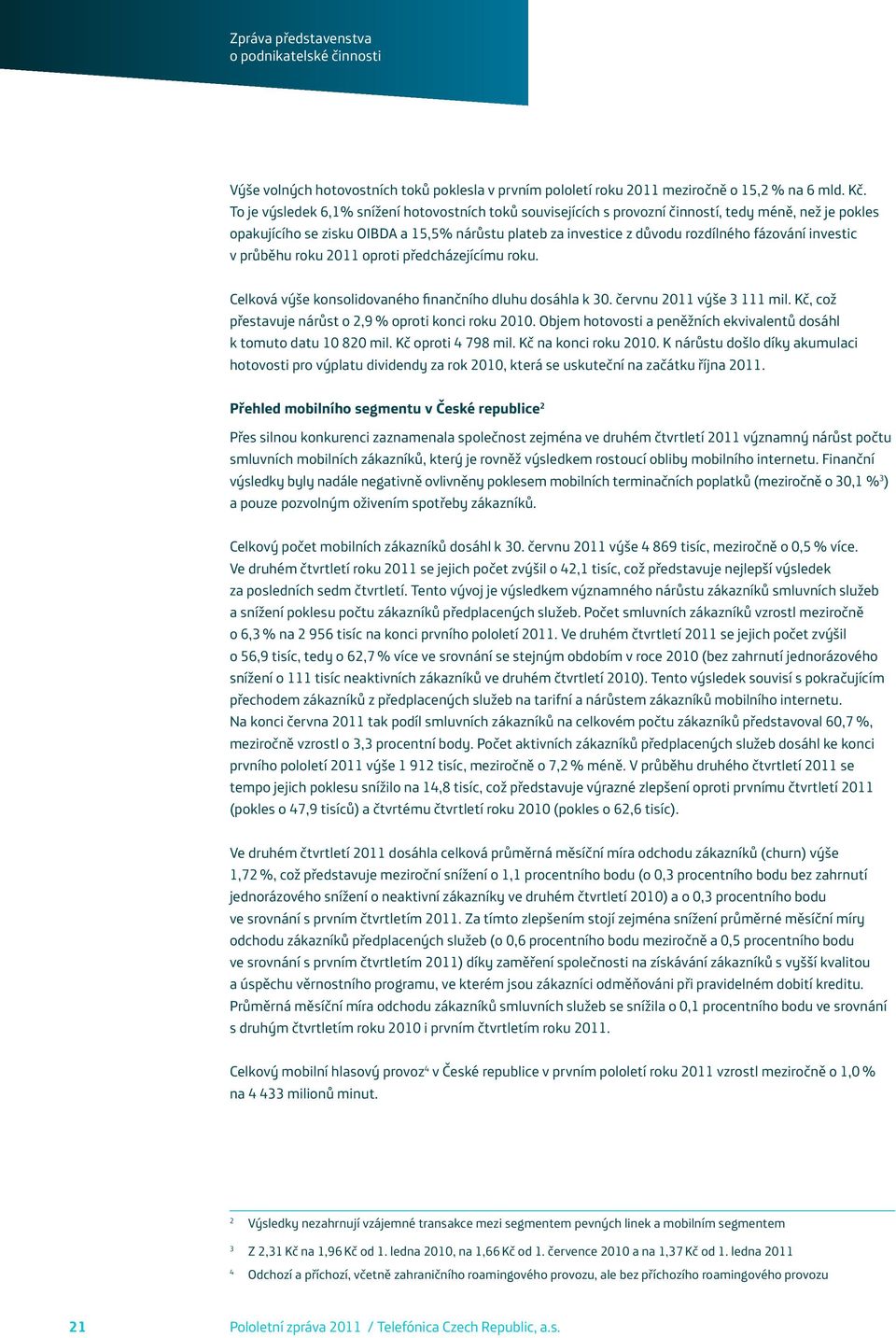 investic v průběhu roku 2011 oproti předcházejícímu roku. Celková výše konsolidovaného finančního dluhu dosáhla k 30. červnu 2011 výše 3 111 mil.