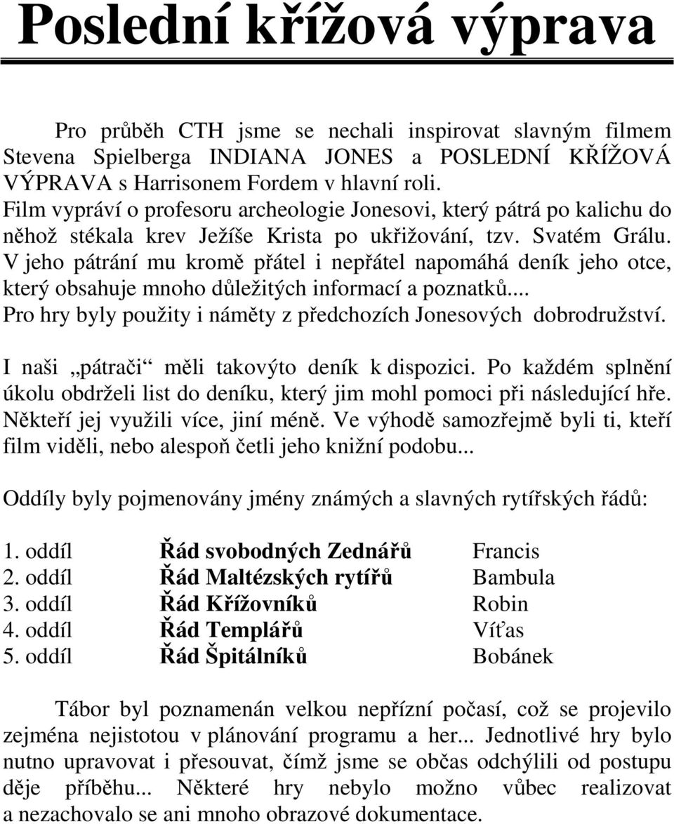 V jeho pátrání mu kromě přátel i nepřátel napomáhá deník jeho otce, který obsahuje mnoho důležitých informací a poznatků... Pro hry byly použity i náměty z předchozích Jonesových dobrodružství.