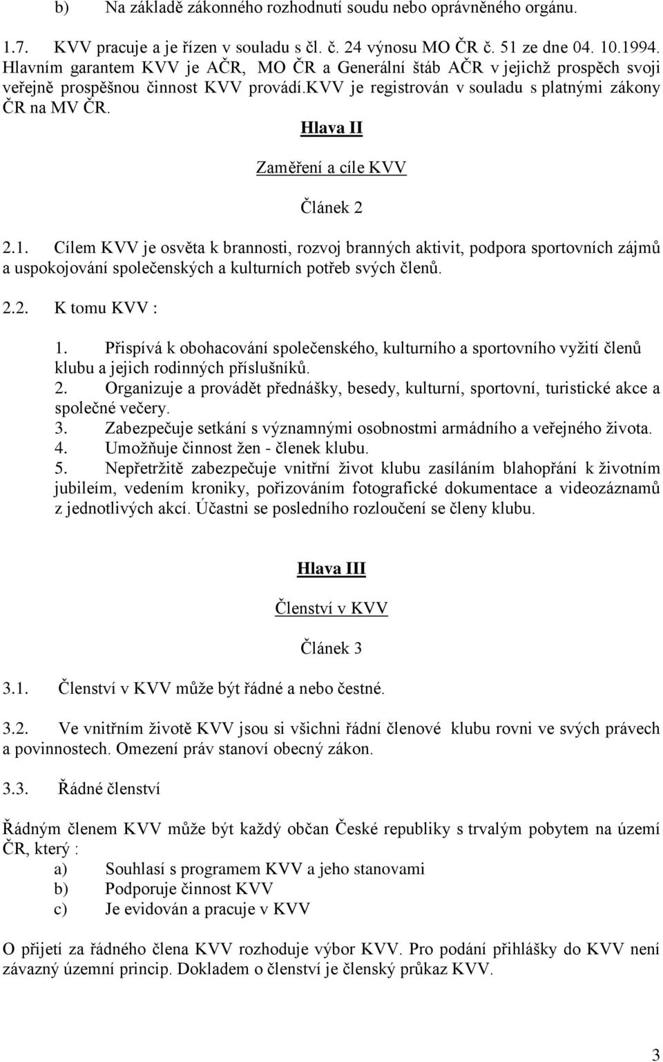 Hlava II Zaměření a cíle KVV Článek 2 2.1. Cílem KVV je osvěta k brannosti, rozvoj branných aktivit, podpora sportovních zájmů a uspokojování společenských a kulturních potřeb svých členů. 2.2. K tomu KVV : 1.