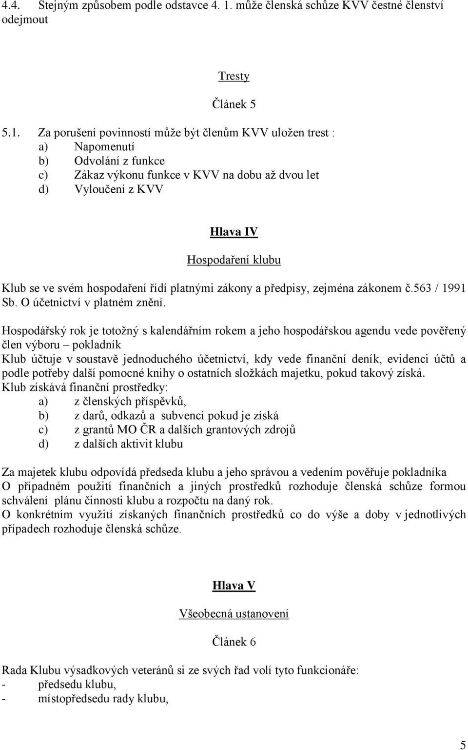 Za porušení povinností může být členům KVV uložen trest : a) Napomenutí b) Odvolání z funkce c) Zákaz výkonu funkce v KVV na dobu až dvou let d) Vyloučení z KVV Hlava IV Hospodaření klubu Klub se ve