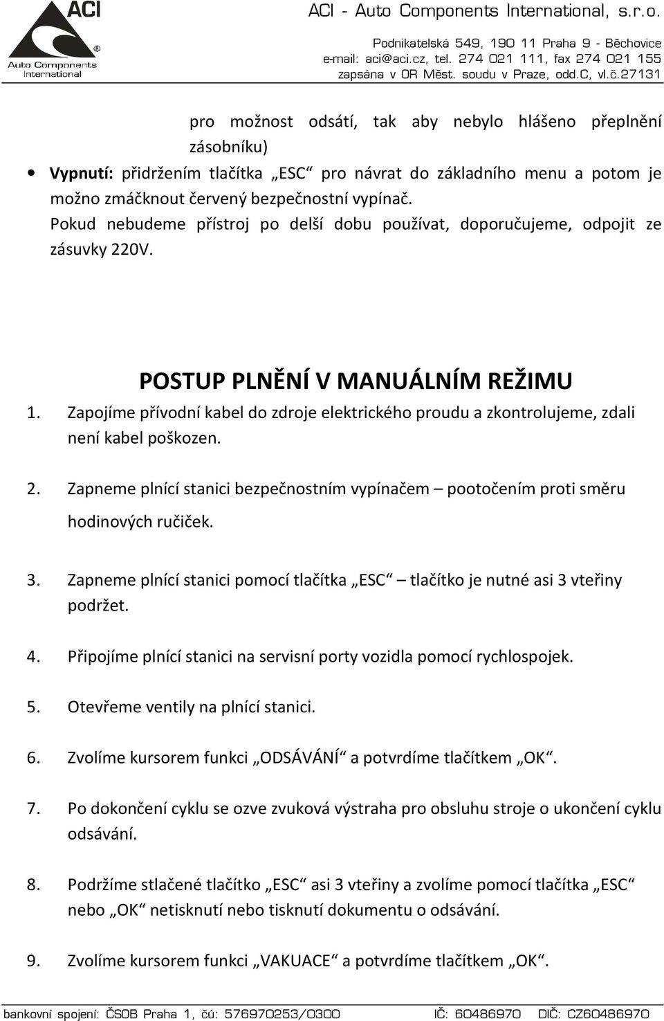 Zapojíme přívodní kabel do zdroje elektrického proudu a zkontrolujeme, zdali není kabel poškozen. 2. Zapneme plnící stanici bezpečnostním vypínačem pootočením proti směru hodinových ručiček. 3.