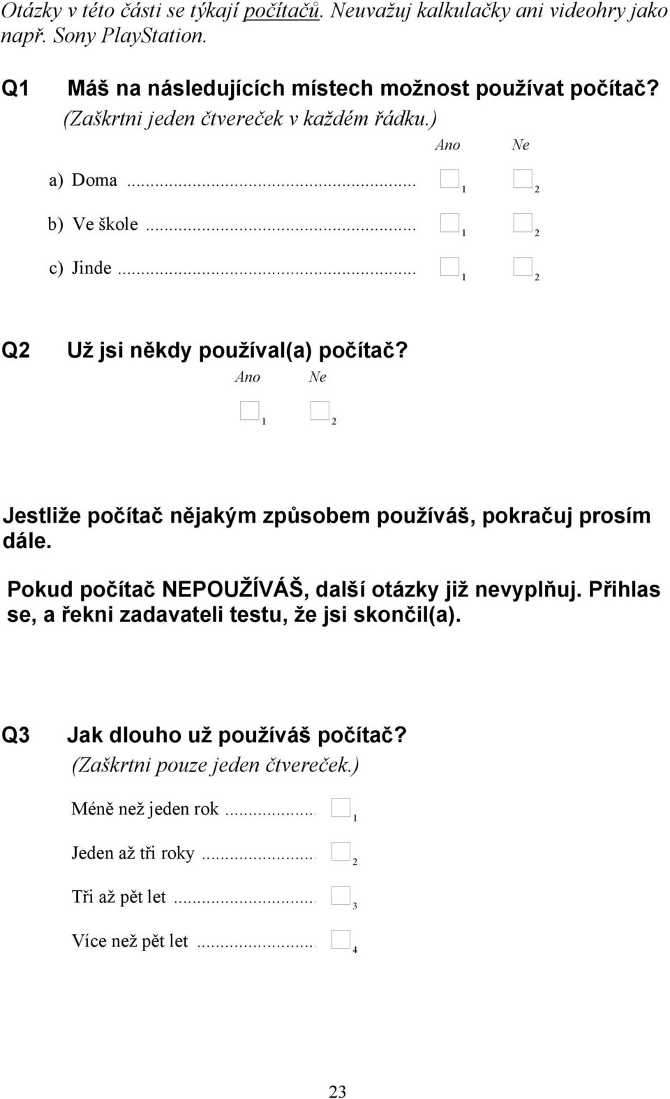 Ano Ne 2 Jestliže počítač nějakým způsobem používáš, pokračuj prosím dále. Pokud počítač NEPOUŽÍVÁŠ, další otázky již nevyplňuj.