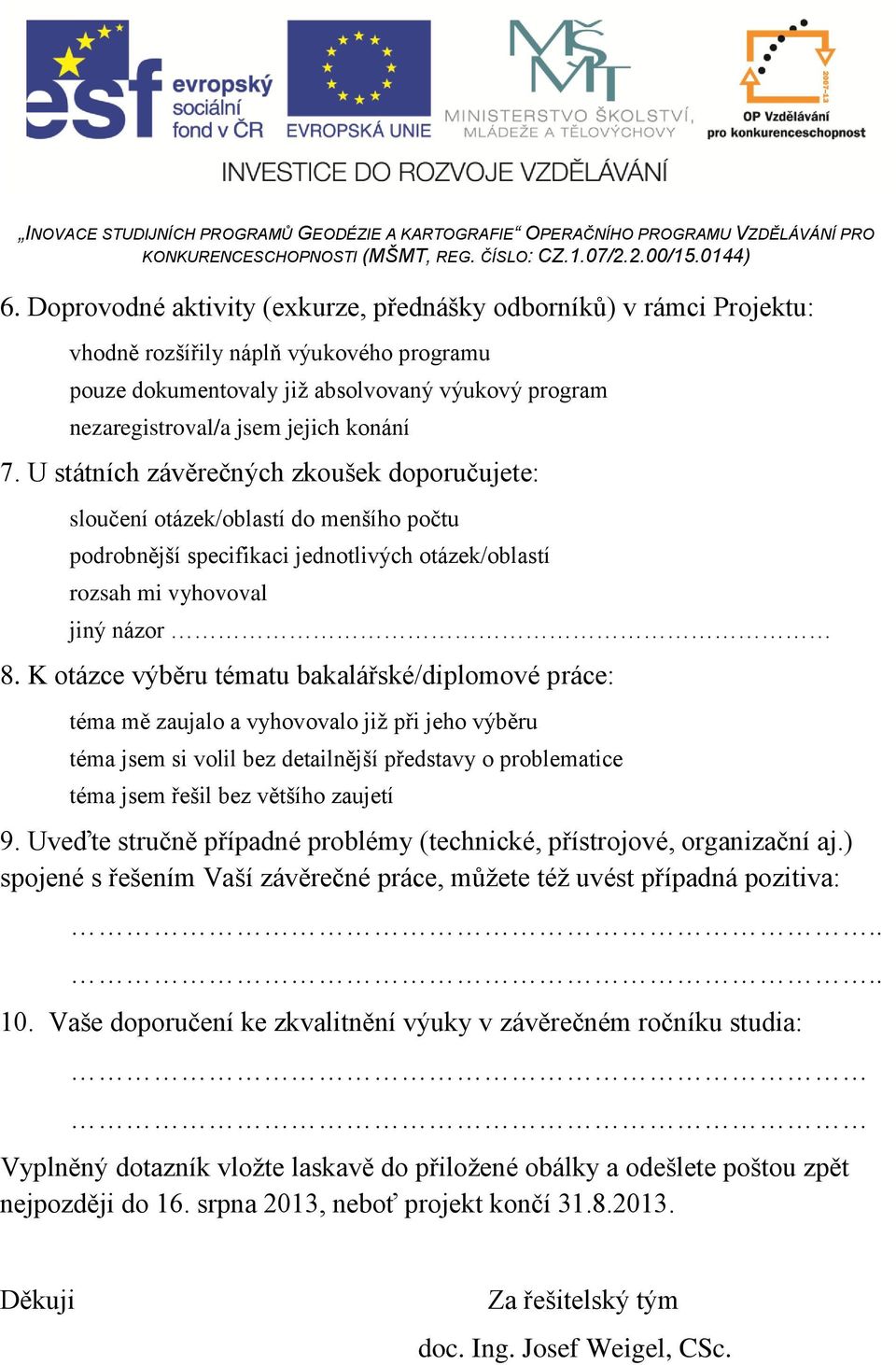 K otázce výběru tématu bakalářské/diplomové práce: téma mě zaujalo a vyhovovalo již při jeho výběru téma jsem si volil bez detailnější představy o problematice téma jsem řešil bez většího zaujetí 9.