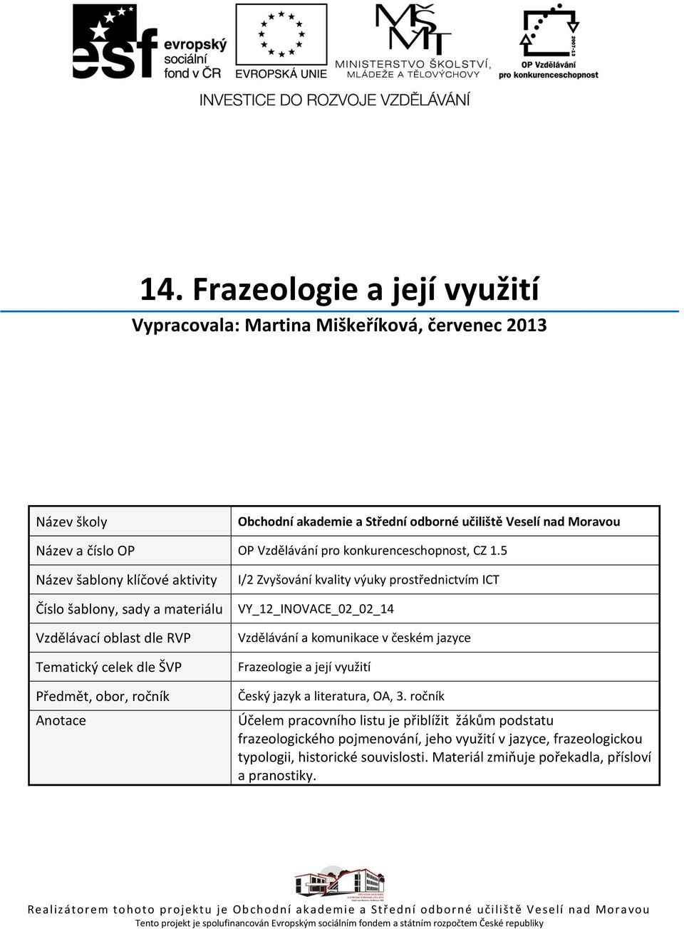 5 Název šablony klíčové aktivity Číslo šablony, sady a materiálu Vzdělávací oblast dle RVP Tematický celek dle ŠVP Předmět, obor, ročník Anotace I/2 Zvyšování kvality výuky prostřednictvím ICT