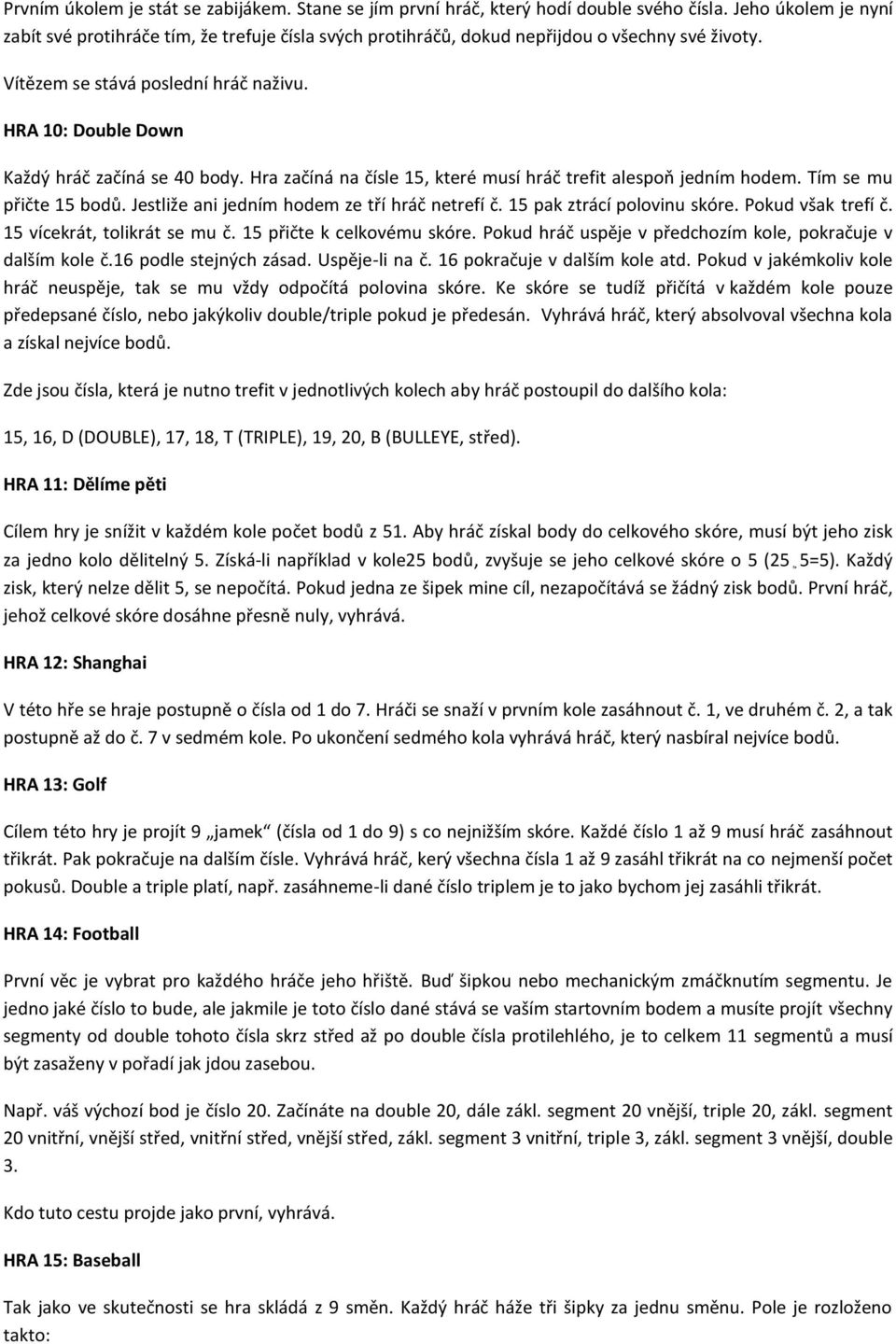 HRA 10: Double Down Každý hráč začíná se 40 body. Hra začíná na čísle 15, které musí hráč trefit alespoň jedním hodem. Tím se mu přičte 15 bodů. Jestliže ani jedním hodem ze tří hráč netrefí č.