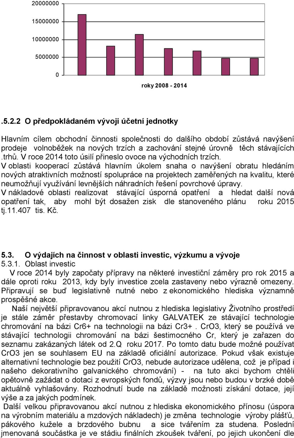 V oblasti kooperací zůstává hlavním úkolem snaha o navýšení obratu hledáním nových atraktivních možností spolupráce na projektech zaměřených na kvalitu, které neumožňují využívání levnějších