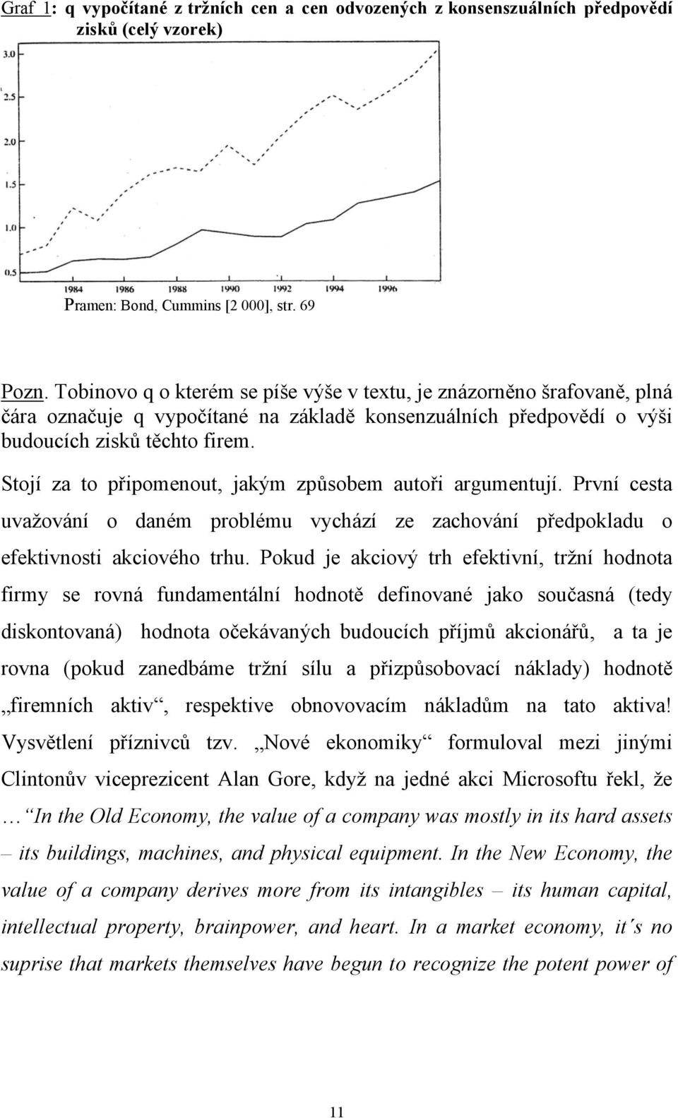 Stojí za to připomenout, jakým způsobem autoři argumentují. První cesta uvažování o daném problému vychází ze zachování předpokladu o efektivnosti akciového trhu.