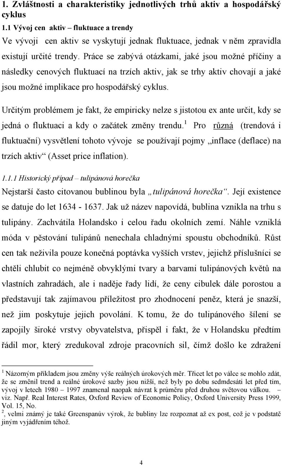 Práce se zabývá otázkami, jaké jsou možné příčiny a následky cenových fluktuací na trzích aktiv, jak se trhy aktiv chovají a jaké jsou možné implikace pro hospodářský cyklus.