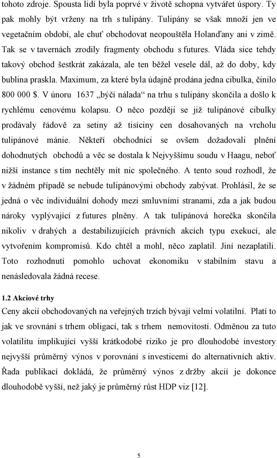 Vláda sice tehdy takový obchod šestkrát zakázala, ale ten běžel vesele dál, až do doby, kdy bublina praskla. Maximum, za které byla údajně prodána jedna cibulka, činilo 800 000 $.