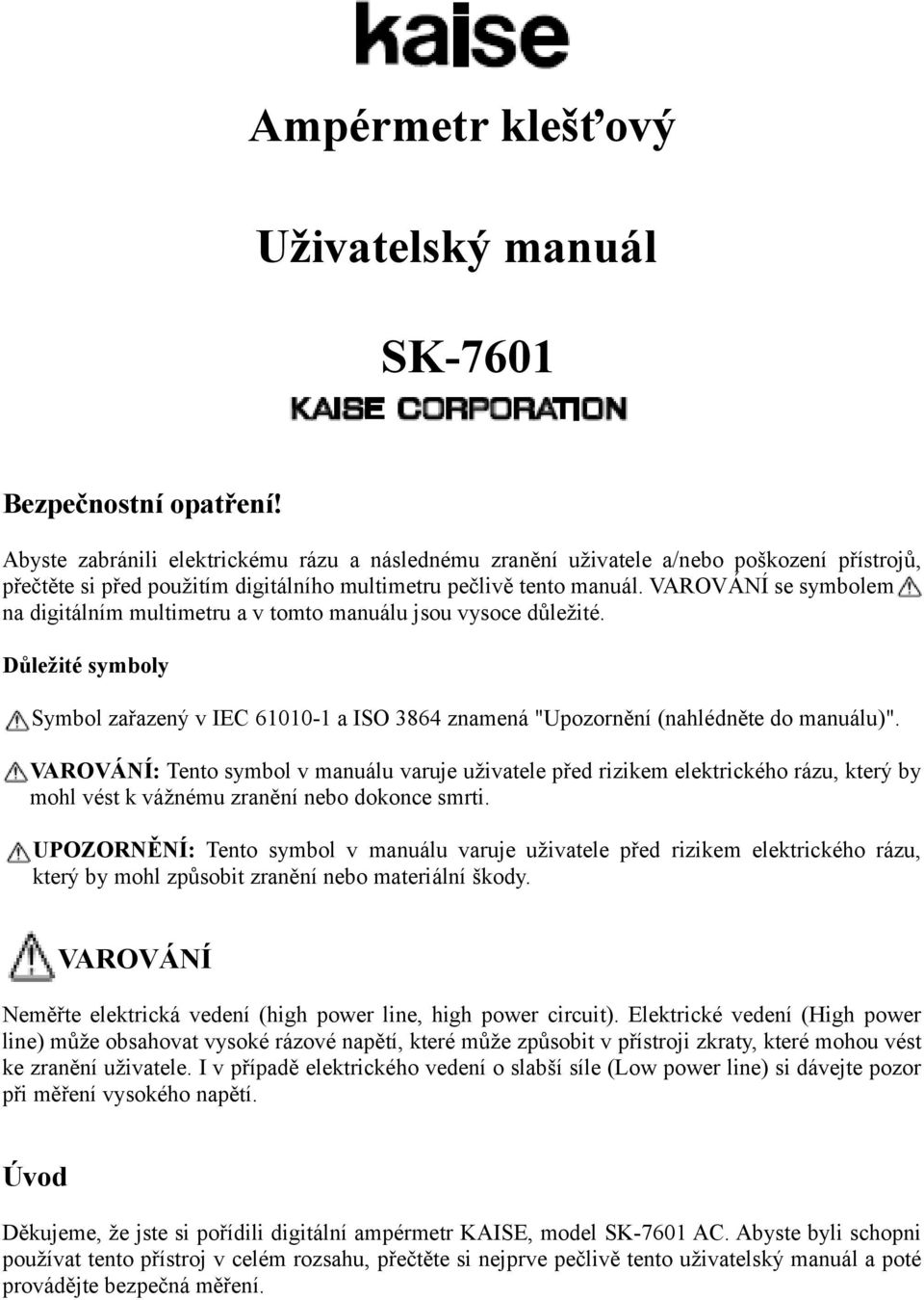 VAROVÁNÍ se symbolem na digitálním multimetru a v tomto manuálu jsou vysoce důležité. Důležité symboly Symbol zařazený v IEC 61010-1 a ISO 3864 znamená "Upozornění (nahlédněte do manuálu)".