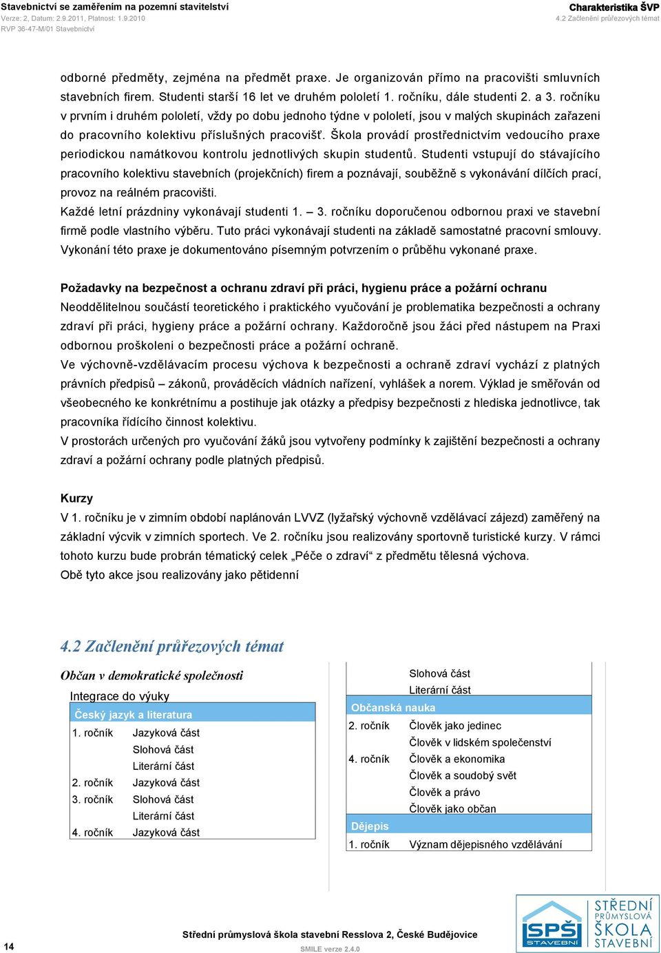 a u v prvním i druhém pololetí, vždy po dobu jednoho týdne v pololetí, jsou v malých skupinách zařazeni do pracovního kolektivu příslušných pracovišť.