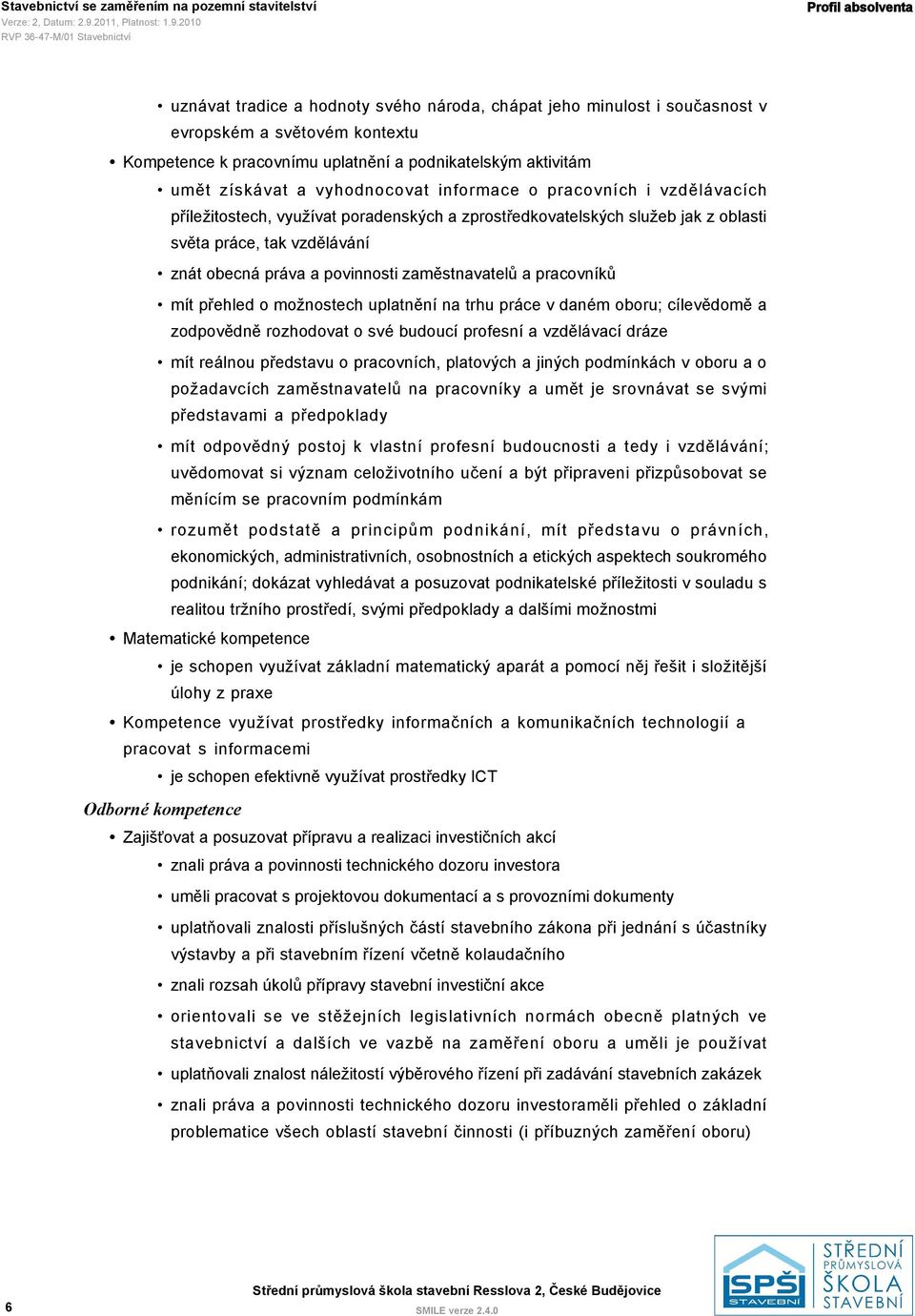 zaměstnavatelů a pracovníků mít přehled o možnostech uplatnění na trhu práce v daném oboru; cílevědomě a zodpovědně rozhodovat o své budoucí profesní a vzdělávací dráze mít reálnou představu o