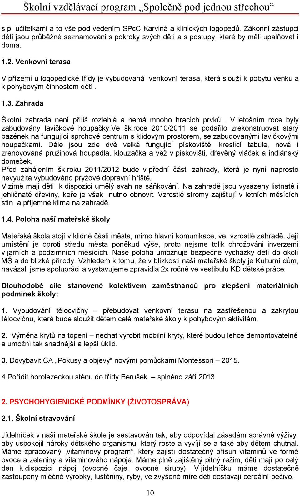 Zahrada Školní zahrada není příliš rozlehlá a nemá mnoho hracích prvků. V letošním roce byly zabudovány lavičkové houpačky.ve šk.