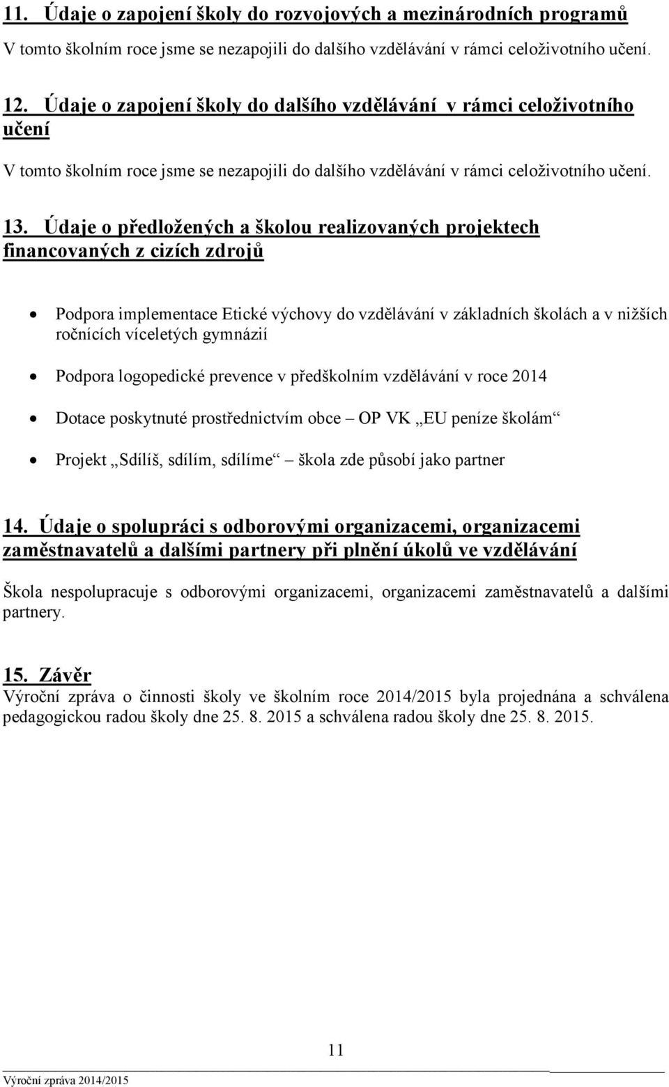 Údaje o předložených a školou realizovaných projektech financovaných z cizích zdrojů Podpora implementace Etické výchovy do vzdělávání v základních školách a v nižších ročnících víceletých gymnázií