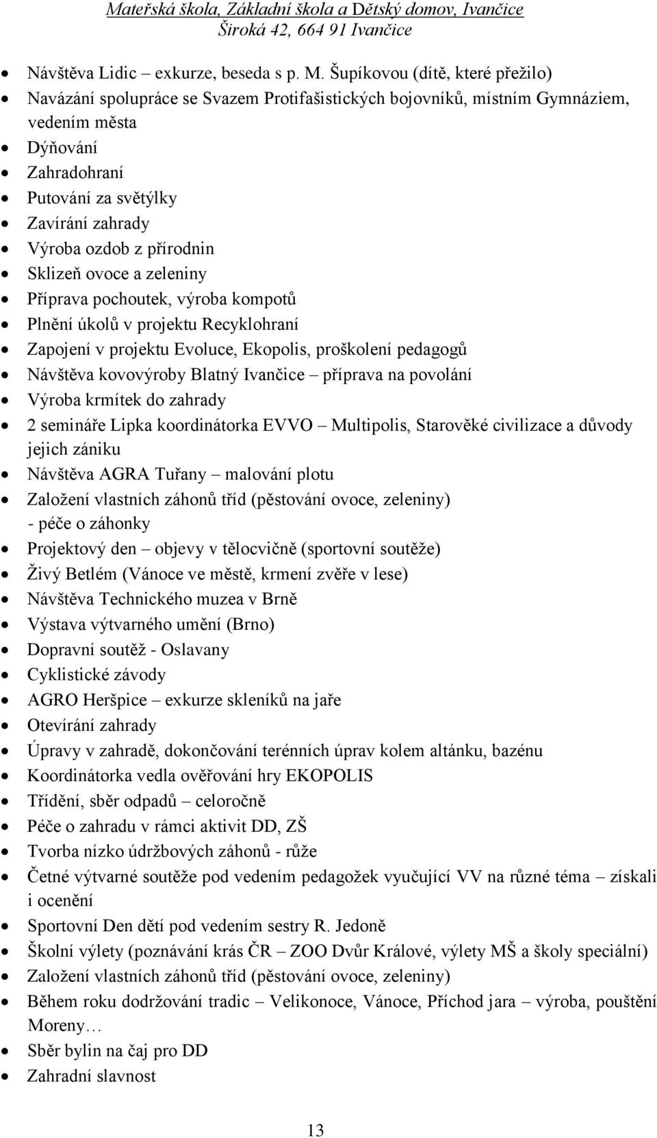 přírodnin Sklizeň ovoce a zeleniny Příprava pochoutek, výroba kompotů Plnění úkolů v projektu Recyklohraní Zapojení v projektu Evoluce, Ekopolis, proškolení pedagogů Návštěva kovovýroby Blatný