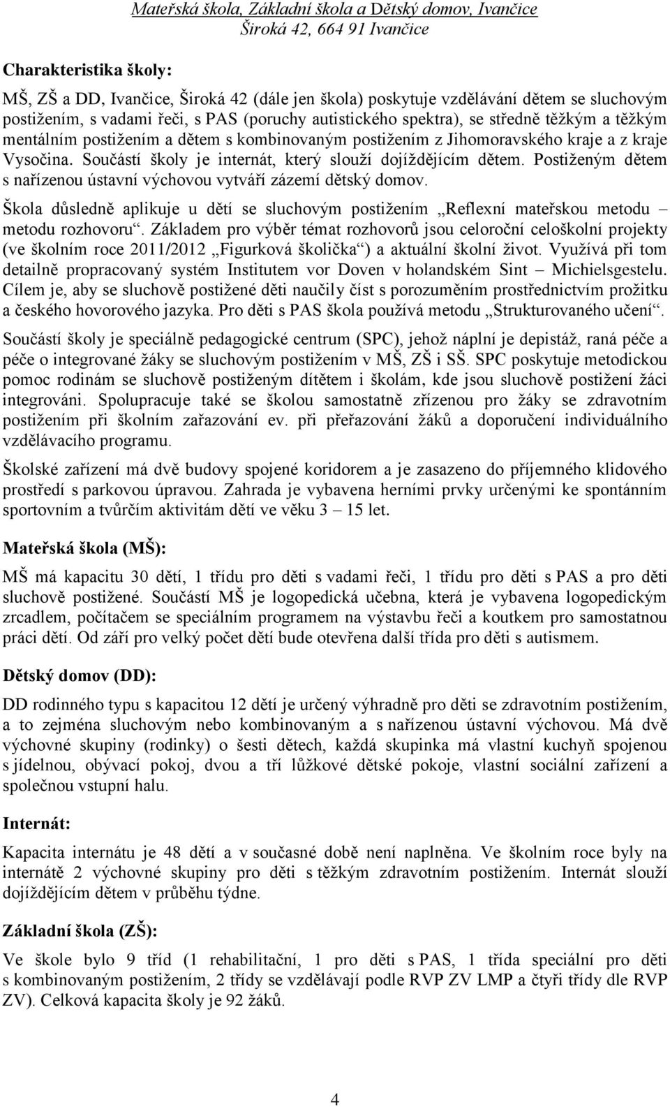 Součástí školy je internát, který slouží dojíždějícím dětem. Postiženým dětem s nařízenou ústavní výchovou vytváří zázemí dětský domov.