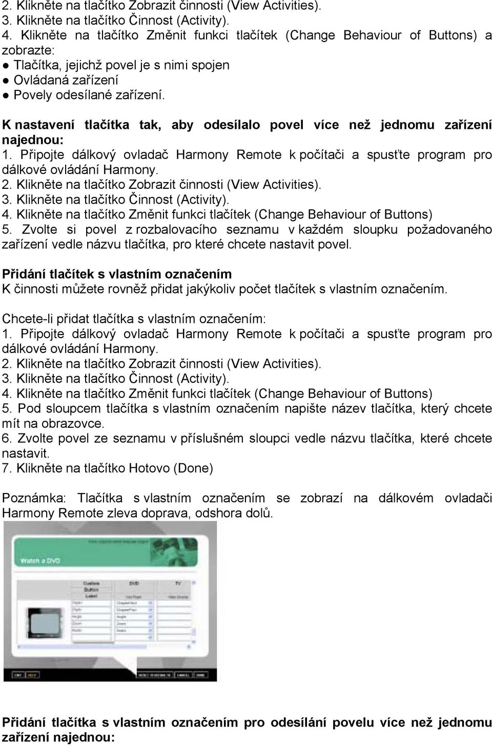 K nastavení tlačítka tak, aby odesílalo povel více než jednomu zařízení najednou: 1. Připojte dálkový ovladač Harmony Remote k počítači a spusťte program pro dálkové ovládání Harmony.