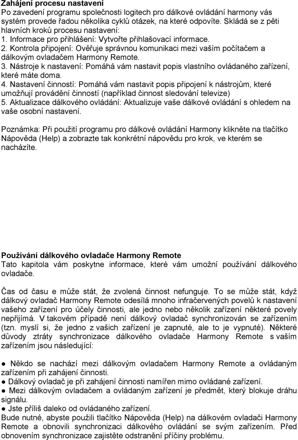 Kontrola připojení: Ověřuje správnou komunikaci mezi vaším počítačem a dálkovým ovladačem Harmony Remote. 3.