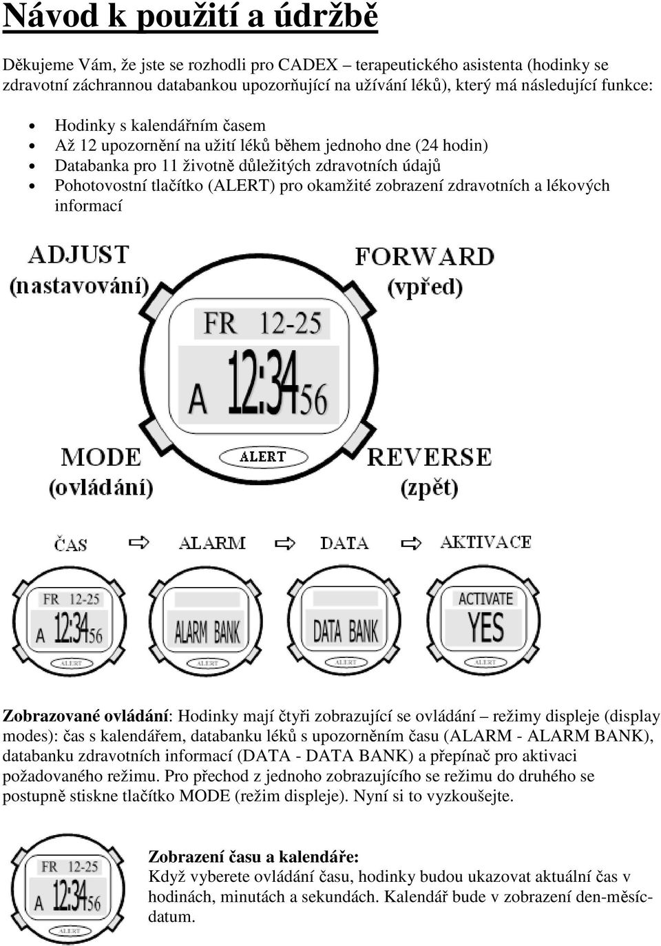 zdravotních a lékových informací Zobrazované ovládání: Hodinky mají čtyři zobrazující se ovládání režimy displeje (display modes): čas s kalendářem, databanku léků s upozorněním času (ALARM - ALARM