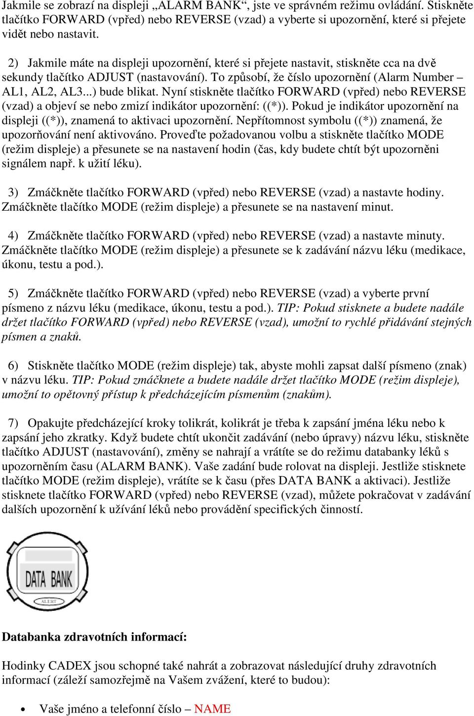 ..) bude blikat. Nyní stiskněte tlačítko FORWARD (vpřed) nebo REVERSE (vzad) a objeví se nebo zmizí indikátor upozornění: ((*)).