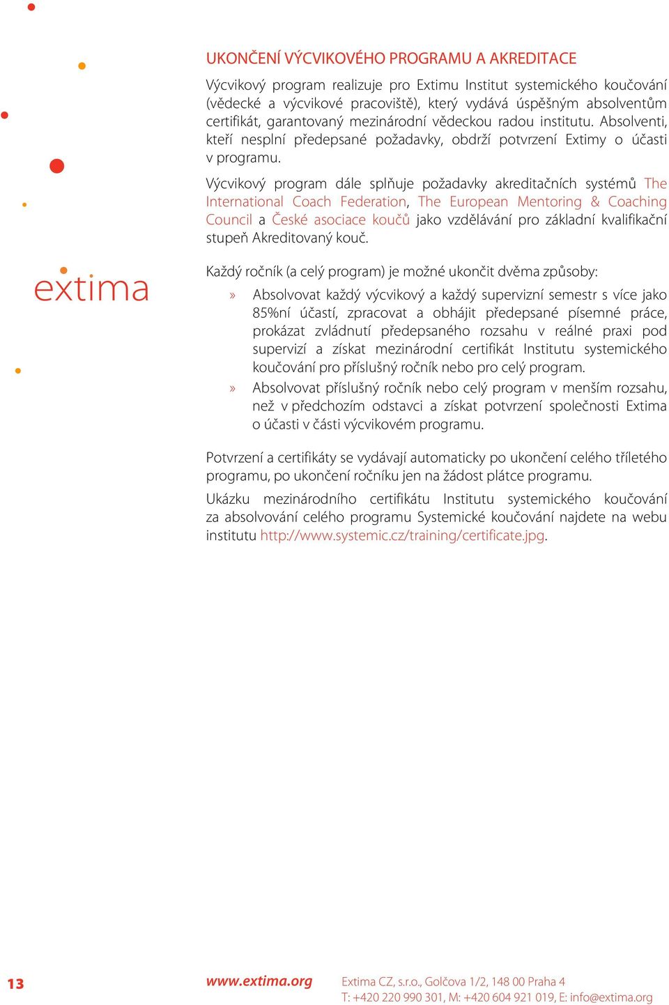 Výcvikový program dále splňuje požadavky akreditačních systémů The International Coach Federation, The European Mentoring & Coaching Council a České asociace koučů jako vzdělávání pro základní
