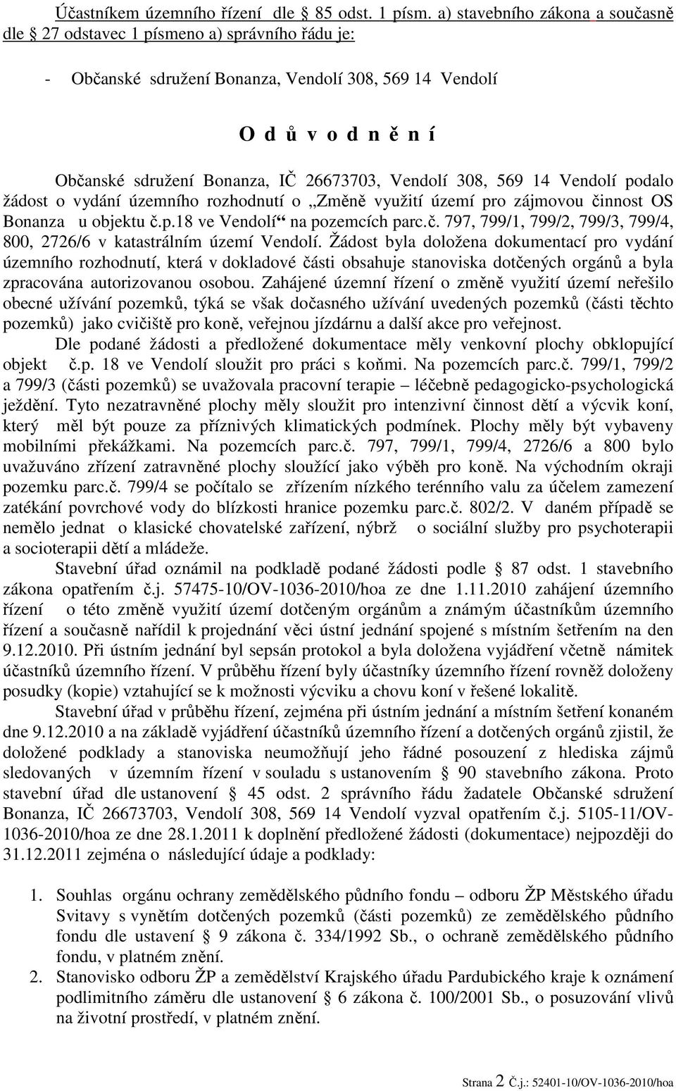 Vendolí 308, 569 14 Vendolí podalo žádost o vydání územního rozhodnutí o Změně využití území pro zájmovou činnost OS Bonanza u objektu č.p.18 ve Vendolí na pozemcích parc.č. 797, 799/1, 799/2, 799/3, 799/4, 800, 2726/6 v katastrálním území Vendolí.