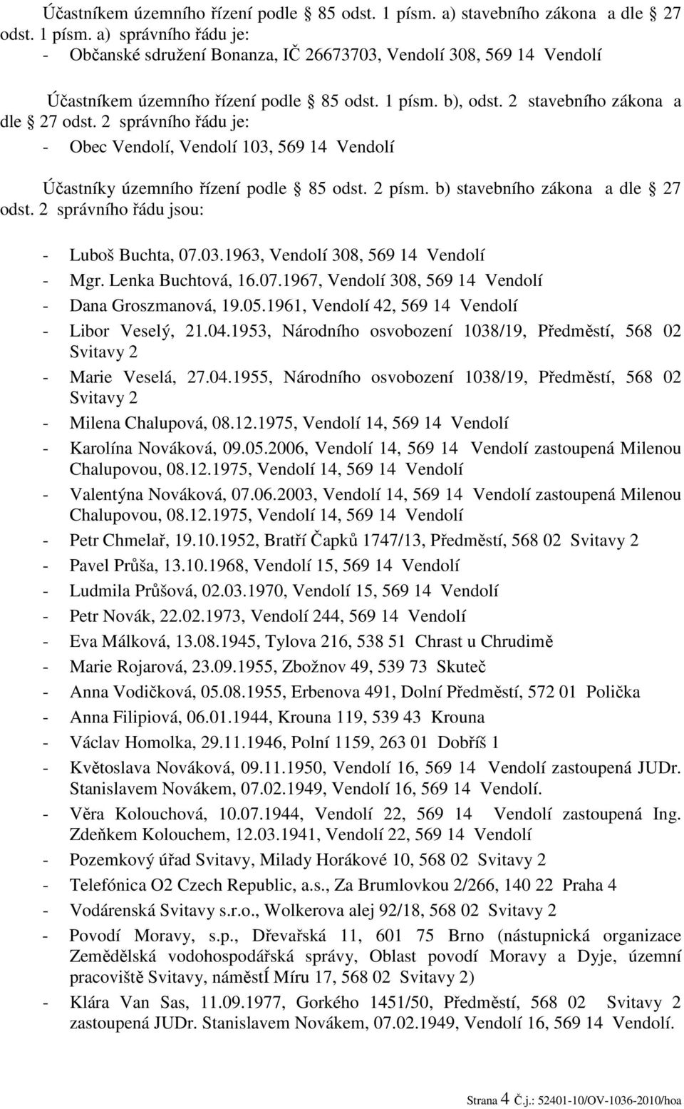 b) stavebního zákona a dle 27 odst. 2 správního řádu jsou: - Luboš Buchta, 07.03.1963, Vendolí 308, 569 14 Vendolí - Mgr. Lenka Buchtová, 16.07.1967, Vendolí 308, 569 14 Vendolí - Dana Groszmanová, 19.