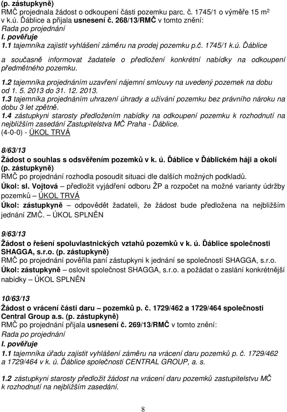 5. 2013 do 31. 12. 2013. 1.3 tajemníka projednáním uhrazení úhrady a užívání pozemku bez právního nároku na dobu 3 let zpětně. 1.4 zástupkyni starosty předložením nabídky na odkoupení pozemku k rozhodnutí na nejbližším zasedání Zastupitelstva MČ Praha - Ďáblice.