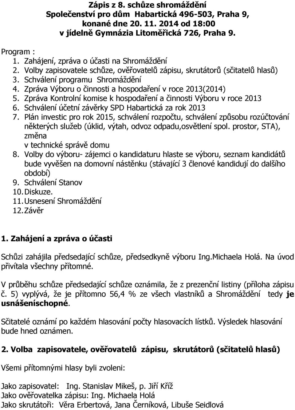 Zpráva Výboru o činnosti a hospodaření v roce 2013(2014) 5. Zpráva Kontrolní komise k hospodaření a činnosti Výboru v roce 2013 6. Schválení účetní závěrky SPD Habartická za rok 2013 7.