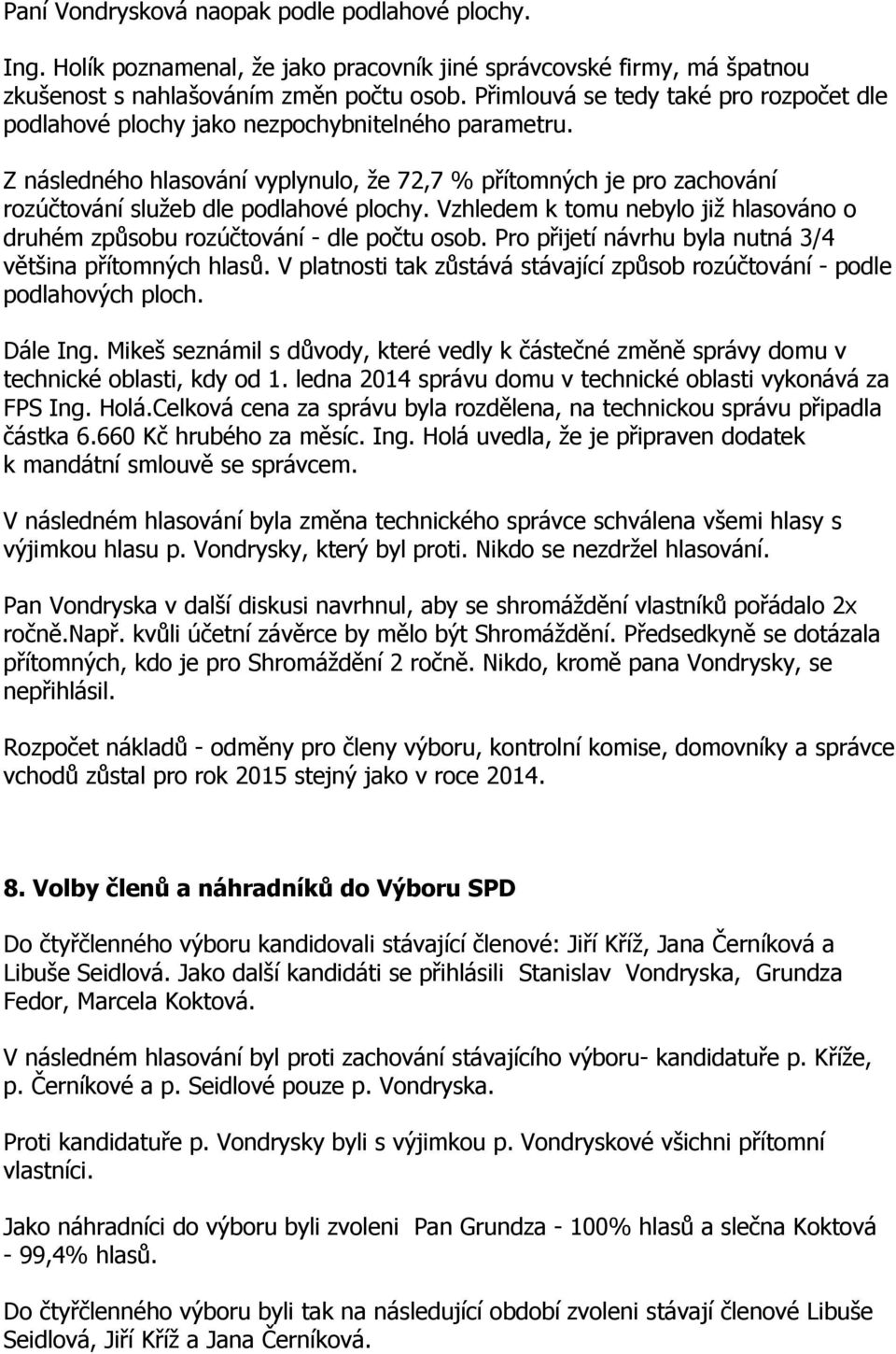 Z následného hlasování vyplynulo, že 72,7 % přítomných je pro zachování rozúčtování služeb dle podlahové plochy. Vzhledem k tomu nebylo již hlasováno o druhém způsobu rozúčtování - dle počtu osob.